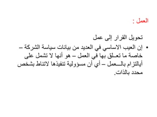 ‫العمل‬:
‫عمل‬ ‫إلى‬ ‫القرار‬ ‫تحويل‬
•‫الشر‬ ‫سياسة‬ ‫بيانات‬ ‫من‬ ‫العديد‬ ‫في‬ ‫االساسي‬ ‫العيب‬ ‫إن‬‫كة‬–
‫العمل‬ ‫في‬ ‫بها‬ ‫تعــلق‬ ‫ما‬ ‫خاصة‬–‫على‬ ‫تشمل‬ ‫ال‬ ‫أنها‬ ‫هو‬
‫بالـــعمل‬ ‫أيالتزام‬–‫بش‬ ‫التناط‬ ‫تنفيذها‬ ‫مسؤولية‬ ‫أن‬ ‫أي‬‫خص‬
‫بالذات‬ ‫محدد‬.
 