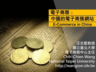 汪志堅教授
國立臺北大學
電子商務中心主任
Chih-Chien Wang
National Taipei University
http://wangson.idv.tw
電子商務：
中國的電子商務網站
E-Commerce in China
 