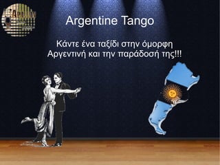 Argentine Tango
Κάντε ένα ταξίδι στην όμορφη
Αργεντινή και την παράδοσή της!!!
 