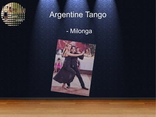 Argentine Tango
- Milonga
 