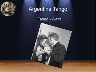 Argentine Tango
Tango - Waltz
 