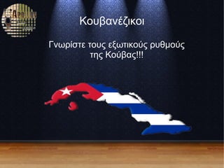 Κουβανέζικοι
Γνωρίστε τους εξωτικούς ρυθμούς
της Κούβας!!!
 
