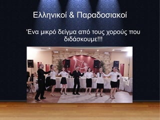 Ελληνικοί & Παραδοσιακοί
'Ενα μικρό δείγμα από τους χορούς που
διδάσκουμε!!!
 