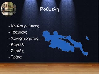 Ρούμελη
- Κουλουριώτικος
- Τσάμικος
- Χαντζηχρήστος
- Καγκέλι
- Συρτός
- Τράτα
 