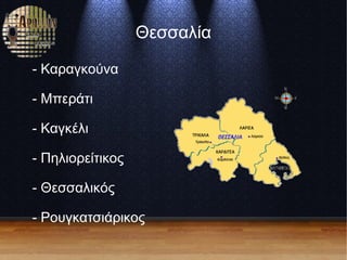 Θεσσαλία
- Καραγκούνα
- Μπεράτι
- Καγκέλι
- Πηλιορείτικος
- Θεσσαλικός
- Ρουγκατσιάρικος
 