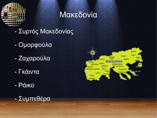 Μακεδονία
- Συρτός Μακεδονίας
- Ομορφούλα
- Ζαχαρούλα
- Γκάιντα
- Ράικο
- Συμπεθέρα
 