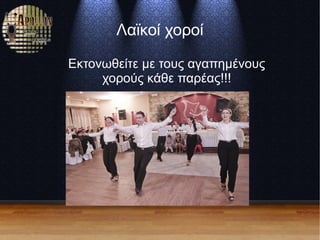 Λαϊκοί χοροί
Εκτονωθείτε με τους αγαπημένους
χορούς κάθε παρέας!!!
 