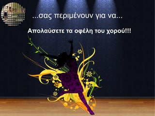 ...σας περιμένουν για να...
Απολαύσετε τα οφέλη του χορού!!!
 