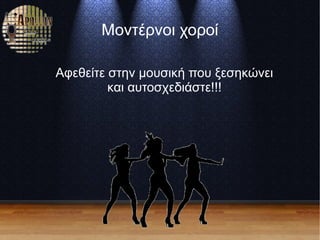 Μοντέρνοι χοροί
Αφεθείτε στην μουσική που ξεσηκώνει
και αυτοσχεδιάστε!!!
 