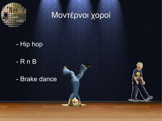 Μοντέρνοι χοροί
- Hip hop
- R n B
- Brake dance
 