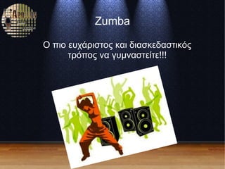Zumba
Ο πιο ευχάριστος και διασκεδαστικός
τρόπος να γυμναστείτε!!!
 