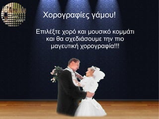 Χορογραφίες γάμου!
Επιλέξτε χορό και μουσικό κομμάτι
και θα σχεδιάσουμε την πιο
μαγευτική χορογραφία!!!
 