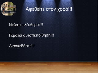 Αφεθείτε στον χορό!!!
Νιώστε ελέυθεροι!!!
Γεμάτοι αυτοπεποίθηση!!!
Διασκεδάστε!!!
 