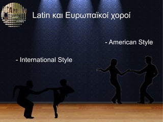 Latin και Ευρωπαϊκοί χοροί
- American Style
- International Style
 