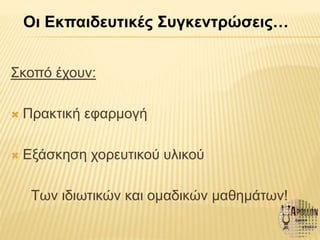 Σκοπό έχουν:
 Πρακτική εφαρμογή
 Εξάσκηση χορευτικού υλικού
Των ιδιωτικών και ομαδικών μαθημάτων!
Οι Εκπαιδευτικές Συγκεντρώσεις…
 