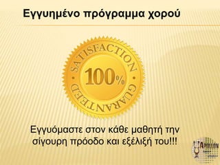 Εγγυημένο πρόγραμμα χορού
Εγγυόμαστε στον κάθε μαθητή την
σίγουρη πρόοδο και εξέλιξή του!!!
 