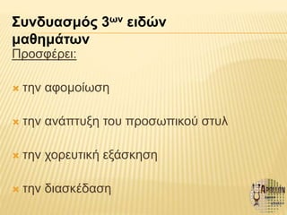 Προσφέρει:
 την αφομοίωση
 την ανάπτυξη του προσωπικού στυλ
 την χορευτική εξάσκηση
 την διασκέδαση
Συνδυασμός 3ων ειδών
μαθημάτων
 