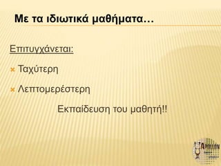 Επιτυγχάνεται:
 Ταχύτερη
 Λεπτομερέστερη
Εκπαίδευση του μαθητή!!
Με τα ιδιωτικά μαθήματα…
 