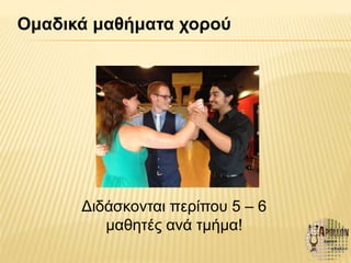 Ομαδικά μαθήματα χορού
Διδάσκονται περίπου 5 – 6
μαθητές ανά τμήμα!
 