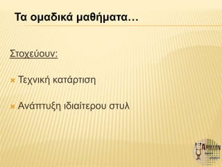 Στοχεύουν:
 Τεχνική κατάρτιση
 Ανάπτυξη ιδιαίτερου στυλ
Τα ομαδικά μαθήματα…
 