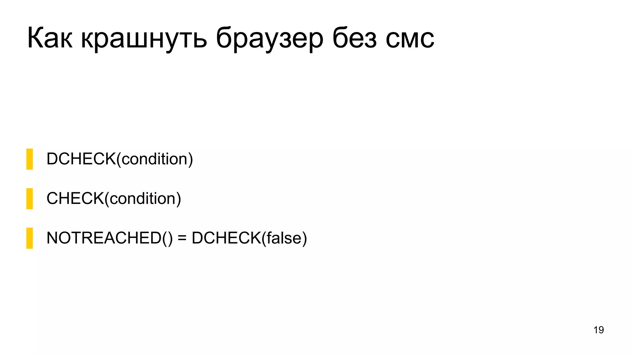 Как крашнуть браузер без смс
▌ DCHECK(condition)
▌ CHECK(condition)
▌ NOTREACHED() = DCHECK(false)
19
 