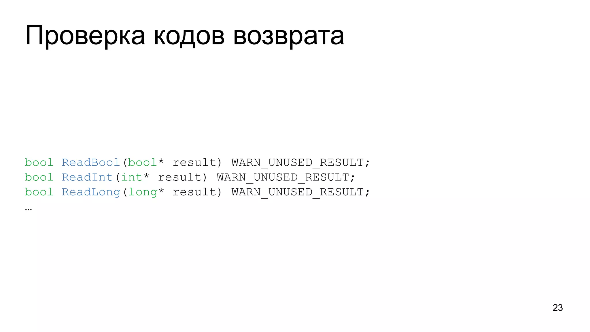 Проверка кодов возврата
bool ReadBool(bool* result) WARN_UNUSED_RESULT;
bool ReadInt(int* result) WARN_UNUSED_RESULT;
bool ReadLong(long* result) WARN_UNUSED_RESULT;
…
23
 