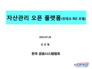 자산관리 오픈 플랫폼(핀테크 BIZ 모델)
2015.07.28
한국 금융시스템협회
신 근 영
 