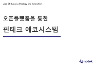 오픈플랫폼을 통한
핀테크 에코시스템
Lead of Business Strategy and Innovation
 