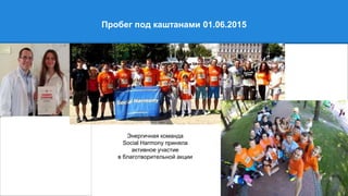 Пробег под каштанами 01.06.2015
Энергичная команда
Social Harmony приняла
активное участие
в благотворительной акции
 