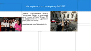 Мастер-класс по рок-н-роллу 04.2015
Занятия стартовавшего проекта
Территории "Билет в позитивный
день" прошли в Pilates "Студия 23"
на воодушевленной и драйвовой
рок-н-ролльной волне!
www.facebook.com/PilatesStudio23
 