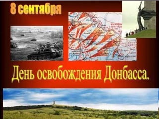 8 сентября – « День освобождения
Донбасса от немецко- фашистских
захватчиков»
 