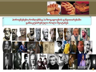 პიროვნებები,რომლებმაც საზოგადოების განვითარებაში
განსაკუთრებული როლი შეიტანეს
 