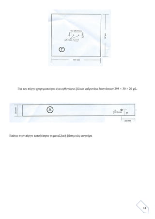 13
Για τον πύργο χρησιμοποίησα ένα ορθογώνιο ξύλινο καδρονάκι διαστάσεων 295 × 30 × 20 χιλ.
Επάνω στον πύργο τοποθέτησα τη μεταλλική βάση ενός κινητήρα
 