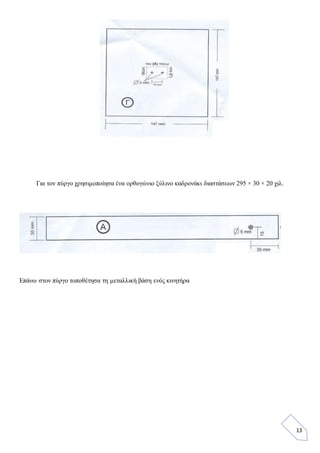 13
Για τον πύργο χρησιμοποίησα ένα ορθογώνιο ξύλινο καδρονάκι διαστάσεων 295 × 30 × 20 χιλ.
Επάνω στον πύργο τοποθέτησα τη μεταλλική βάση ενός κινητήρα
 