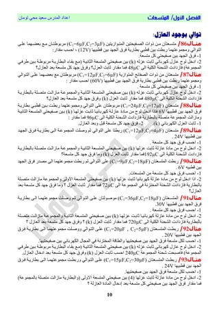 /‫األول‬ ‫الفصل‬‫المتسعات‬‫تُمبن‬ ٓ‫مح‬ ‫ععٕذ‬ ‫انمذسط‬ ‫اعذاد‬
11
:‫العازل‬ ‫بوجود‬ ‫توايل‬
‫اال‬‫ا‬‫مث‬86/‫يُاصٔتٕه‬‫ي‬‫انمت‬ ‫يحٕحتٕه‬‫ي‬‫انص‬ ‫رَاص‬ ‫يه‬‫ي‬‫م‬ ‫يعتبن‬‫ي‬‫متغ‬C1=6µF,C2=3µFّ‫ي‬‫ي‬‫عه‬ ‫يٍمب‬‫ي‬‫بعا‬ ‫يت‬‫ي‬‫م‬ ‫يبن‬‫ي‬‫ت‬ ُ‫مشب‬ )
‫اطبٍٕب‬ ‫بٕه‬ ‫ٍذ‬ ‫ان‬ ‫قشل‬ ‫بطبسٔة‬ ٓ‫اطب‬ ‫بٕه‬ ‫سبطت‬ ‫مُعتٍمب‬ ‫َم‬ ٓ‫انتُان‬12V:‫مقذاس‬ ‫احغب‬ ، )
1-‫ق‬‫شل‬‫ان‬‫متغعة‬ ‫كم‬ ٓ‫فحٕحت‬ ‫بٕه‬ ‫ٍذ‬.
2-ً‫عضن‬ ‫حببت‬ ٓ‫كٍشببئ‬ ‫عبصل‬ ‫نُح‬ ‫ادخم‬kٓ‫شقي‬ ‫بيٕه‬ ‫ية‬ ُ‫مشب‬ ‫انبطبسٔية‬ ‫بقيبء‬ ‫ميت‬ ‫انخبوٕية‬ ‫انمتغعة‬ ٓ‫فحٕحت‬ ‫بٕه‬ )
ّ‫ان‬ ‫انكهٕة‬ ‫انشحىة‬ ‫قبصدادص‬ )‫مُعة‬ ‫انم‬48µC‫انعبصل؟‬ ‫بعذ‬ ‫متغعة‬ ‫كم‬ ‫جٍذ‬ ‫َقشل‬ ‫انعضل؟‬ ‫حببت‬ ‫مقذاس‬ ‫قمب‬
‫مثال‬87/‫انمتُاصٔة‬ ‫انصحبئح‬ ‫رَاص‬ ‫مه‬ ‫متغعتبن‬C1=12µF,C2=6µFٓ‫انتيُان‬ ّ‫عهي‬ ‫بعايٍمب‬ ‫مت‬ ‫تبن‬ ُ‫مشب‬ )
‫اطبٍٕب‬ ‫بٕه‬ ‫ٍذ‬ ‫ان‬ ‫قشل‬ ‫بطبسٔة‬ ٓ‫اطب‬ ‫بٕه‬ ‫سبطت‬ ‫مُعتٍمب‬ ‫َم‬60V): ‫مقذاس‬ ‫احغب‬
1-. ‫متغعة‬ ‫كم‬ ٓ‫فحٕحت‬ ‫بٕه‬ ‫ٍذ‬ ‫ان‬ ‫قشل‬
2-ً‫عضن‬ ‫حببت‬ ٓ‫كٍشببئ‬ ‫عبصل‬ ‫نُح‬ ‫ادخم‬k‫انخبو‬ ‫انمتغيعة‬ ٓ‫فيحٕحت‬ ‫بيٕه‬ )‫ببنبطبسٔية‬ ‫متصيهة‬ ‫مبصانيت‬ ‫مُعية‬ ‫َانم‬ ‫ٕية‬
ّ‫ان‬ ‫انكهٕة‬ ‫انشحىة‬ ‫قبصدادص‬480µC‫انعضل‬ ‫حببت‬ ‫مقذاس‬ ‫قمب‬k‫انعبصل؟‬ ‫بعذ‬ ‫متغعة‬ ‫كم‬ ‫جٍذ‬ ‫َقشل‬ )
‫مثال‬88/‫متغعتبن‬C1=24µF,C2=12µF‫بطبسٔية‬ ٓ‫اطبي‬ ‫بيٕه‬ ‫سبطيت‬ ‫مُعتٍمب‬ ‫َم‬ ٓ‫انتُان‬ ّ‫عه‬ ‫تبن‬ ُ‫مشب‬ )
‫اطبٍٕب‬ ‫بٕه‬ ‫ٍذ‬ ‫ان‬ ‫قشل‬6V‫ميبدا‬ ‫مه‬ ‫نُح‬ ‫ادخم‬ ‫قبرا‬‫عضنٍيب‬ ‫حببيت‬ ‫كٍشببئٕيب‬ ‫عبصنية‬k‫انخبوٕية‬ ‫انمتغيعة‬ ٓ‫فيحٕحت‬ ‫بيٕه‬ )
ّ‫ان‬ ‫انكهٕة‬ ‫انشحىة‬ ‫قبصدادص‬ ‫ببنبطبسٔة‬ ‫متصهة‬ ‫مُعة‬ ‫انم‬ ‫َمبصانت‬96µC: ‫مقذاس‬ ‫قمب‬
1-ٓ‫انكٍشببئ‬ ‫انعضل‬ ‫حببت‬k.)2-.‫انعبصل‬ ‫َبعذ‬ ‫ابم‬ ‫متغعة‬ ‫كم‬ ‫جٍذ‬ ‫قشل‬
‫مثال‬89/‫متغعتبن‬C1=12µF,C2=4µFٓ‫انتُان‬ ّ‫عه‬ ‫سبطتب‬ )‫ٍيذ‬ ‫ان‬ ‫قيشل‬ ‫بطبسٔية‬ ّ‫اني‬ ‫مُعية‬ ‫انم‬ ‫َفهت‬ ‫ح‬
‫اطبٍٕب‬ ‫بٕه‬24V.
1-. ‫متغعة‬ ‫كم‬ ‫جٍذ‬ ‫قشل‬ ‫احغب‬
2-ٍ‫عضن‬ ‫حببت‬ ‫عبصنة‬ ‫مبدا‬ ‫مه‬ ‫نُح‬ ‫ادخم‬‫ب‬k‫انمتغيعة‬ ٓ‫فيحٕحت‬ ‫بٕه‬ )‫انخبوٕية‬‫ببنبطبسٔية‬ ‫متصيهة‬ ‫مبصانيت‬ ‫مُعية‬ ‫َانم‬
ّ‫ان‬ ‫انكهٕة‬ ‫انشحىة‬ ‫قبصدادص‬192µC‫انعضل‬ ‫حببت‬ ‫مقذاس‬ ‫قمب‬k‫مت‬ ‫كم‬ ‫جٍذ‬ ‫قشل‬ ‫َمب‬ )‫غعة؟‬
‫مثال‬90/‫انمتغعتبن‬ ‫سبطت‬C1=9µF,C2=18µF‫ٍذ‬ ‫ان‬ ‫قشل‬ ‫مصذس‬ ّ‫ان‬ ‫مُعتٍمب‬ ‫م‬ ‫سبطت‬ ‫ح‬ ٓ‫انتُان‬ ّ‫عه‬ )
ًٕ‫اطب‬ ‫بٕه‬6V.
1-.‫انمتغعبص‬ ‫مه‬ ‫متغعة‬ ‫كم‬ ‫جٍذ‬ ‫قشل‬ ‫احغب‬
2-‫عضنٍب‬ ‫حببت‬ ‫كٍشببئٕب‬ ‫عبصنة‬ ‫مبدا‬ ‫مه‬ ‫نُح‬ ‫ادخم‬ ‫ارا‬k‫متصيهة‬ ‫مبصانت‬ ‫مُعة‬ ‫َانم‬ ّ‫االَن‬ ‫انمتغعة‬ ٓ‫فحٕحت‬ ‫بٕه‬ )
‫ببنبطب‬ّ‫ان‬ ‫مُعة‬ ‫انم‬ ٓ‫ق‬ ‫انمختضوة‬ ‫انشحىة‬ ‫قبصدادص‬ ‫سٔة‬72µC‫بعذ‬ ‫متغعة‬ ‫كم‬ ‫جٍذ‬ ‫قشل‬ ‫َمب‬ ‫؟‬ ‫انعضل‬ ‫حببت‬ ‫مقذاس‬ ‫قمب‬
‫انعبصل؟‬
‫مثال‬91/‫انمتغيعتبن‬C1=36µF,C2=18µF‫بطبسٔية‬ ّ‫اني‬ ‫مُعتٍميب‬ ‫م‬ ‫َفيهت‬ ‫حي‬ ٓ‫انتيُان‬ ّ‫عهي‬ ‫مُفيُنتبن‬ )
‫اطبٍٕب‬ ‫بٕه‬ ‫ٍذ‬ ‫ان‬ ‫قشل‬30V.
1-. ‫متغعة‬ ‫كم‬ ‫جٍذ‬ ‫قشل‬ ‫احغب‬
2-‫نُح‬ ‫ادخم‬‫عضنٍيب‬ ‫حببيت‬ ‫كٍشببئٕيب‬ ‫عبصنة‬ ‫مبدا‬ ‫مه‬k‫متصيهة‬ ‫مبصانيت‬ ‫مُعية‬ ‫َانم‬ ‫انخبوٕية‬ ‫انمتغيعة‬ ٓ‫فيحٕحت‬ ‫بيٕه‬ )
ّ‫ان‬ ‫انكهٕة‬ ‫انشحىة‬ ‫قبصدادص‬ ‫ببنبطبسٔة‬720µC‫انعضل‬ ‫حببت‬ ‫مقذاس‬ ‫قمب‬k‫؟‬ ‫انعبصل‬ ‫بعذ‬ ‫متغعة‬ ‫كم‬ ‫جٍذ‬ ‫َقشل‬ ‫؟‬ )
‫مثال‬92/‫انمتغيعتبن‬ ‫سبطيت‬C1=20µF , C2=5µF‫مُعتٍمي‬ ‫م‬ ‫ََفيهت‬ ٓ‫انتيُان‬ ّ‫عهي‬ )‫قيشل‬ ‫بطبسٔية‬ ّ‫اني‬ ‫ب‬
‫اطبٍٕب‬ ‫بٕه‬ ‫ٍذ‬ ‫ان‬20V.
1-.‫فحٕحتٍٕب‬ ‫بٕه‬ ٓ‫انكٍشببئ‬ ‫بل‬ ‫انم‬ ٓ‫ق‬ ‫انمختضوة‬ ‫َانطباة‬ ‫فحٕحتٍٕب‬ ‫بٕه‬ ‫ٍذ‬ ‫ان‬ ‫قشل‬ ‫متغعة‬ ‫نكم‬ ‫احغب‬
2-ً‫عضن‬ ‫حببت‬ ٓ‫كٍشببئ‬ ‫عبصل‬ ‫نُح‬ ‫ادخم‬kٓ‫شقي‬ ‫بيٕه‬ ‫ية‬ ُ‫مشب‬ ‫انبطبسٔية‬ ‫بقيبء‬ ‫ميت‬ ‫انخبوٕية‬ ‫انمتغعة‬ ٓ‫فحٕحت‬ ‫بٕه‬ )
‫ان‬ ‫شحىة‬ ‫قبفبحت‬ )‫مُعة‬ ‫انم‬‫مُعة‬ ‫م‬240µC‫انعضل‬ ‫حببت‬ ‫احغب‬k.‫انعبصل‬ ‫ادخبل‬ ‫بعذ‬ ‫متغعة‬ ‫كم‬ ‫جٍذ‬ ‫َقشل‬ )
‫اال‬‫ا‬‫مث‬93/‫يعتبن‬‫ي‬‫انمتغ‬ ‫يت‬‫ي‬‫سبط‬C1=15µF,C2=30µF‫يشل‬‫ي‬‫ق‬ ‫ية‬‫ي‬ٔ‫بطبس‬ ّ‫ي‬‫ي‬‫ان‬ ‫يب‬‫ي‬‫مُعتٍم‬ ‫م‬ ‫يت‬‫ي‬‫َسبط‬ ٓ‫يُان‬‫ي‬‫انت‬ ّ‫ي‬‫ي‬‫عه‬ )
‫اطبٍٕب‬ ‫بٕه‬ ‫ٍذ‬ ‫ان‬24V.
1-.‫فحٕحتٍٕب‬ ‫بٕه‬ ‫ٍذ‬ ‫ان‬ ‫قشل‬ ‫متغعة‬ ‫نكم‬ ‫احغب‬
2-‫عضنٍب‬ ‫حببت‬ ‫عبصنة‬ ‫مبدا‬ ‫مه‬ ‫نُح‬ ‫ادخم‬4)‫مُعة‬ ‫ببنم‬ ‫متصهة‬ ‫مبصانت‬ ‫َانبطبسٔة‬ ّ‫االَن‬ ‫انمتغعة‬ ٓ‫فحٕحت‬ ‫بٕه‬ )
‫؟‬ ‫انعبصنة‬ ‫انمبدا‬ ‫إدخبل‬ ‫بعذ‬ ‫متغعة‬ ‫كم‬ ٓ‫فحٕحت‬ ‫بٕه‬ ‫ٍذ‬ ‫ان‬ ‫قشل‬ ‫مقذاس‬ ‫قمب‬
 