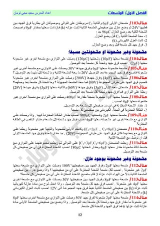 /‫األول‬ ‫الفصل‬‫المتسعات‬‫تُمبن‬ ٓ‫مح‬ ‫ععٕذ‬ ‫انمذسط‬ ‫اعذاد‬
12
‫مثال‬103/ّ‫االَن‬ ‫متغعتبن‬6µF‫َانخبوٕة‬C2‫بيٕه‬ ‫ٍيذ‬ ‫ان‬ ‫قشل‬ ‫بطبسٔة‬ ّ‫ان‬ ‫َمُفُنتبن‬ ٓ‫انتُان‬ ّ‫عه‬ ‫تبن‬ ُ‫مشب‬
‫اطبٍٕب‬24V‫ح‬ً‫عضني‬ ‫حببيت‬ ‫انخبوٕة‬ ‫انمتغعة‬ ٓ‫فحٕحت‬ ‫بٕه‬ ‫عبصل‬ ‫َضت‬k)‫بمقيذاس‬ ‫عيعتٍب‬ ‫قيبصدادص‬9µF‫َافيبحت‬
‫انعبصل‬ ‫َضت‬ ‫بعذ‬ ‫انكهٕة‬ ‫انشحىة‬96µC: ‫جذ‬
1-‫انخبوٕة‬ ‫انمتغعة‬ ‫ععة‬C2.‫انعبصل‬ ‫َضت‬ ‫ابم‬
2-‫انعضل‬ ‫حببت‬ٓ‫انكٍشببئ‬k)
3-.‫انعبصل‬ ‫َضت‬ ‫َبعذ‬ ‫ابم‬ ‫متغعة‬ ‫كم‬ ‫جٍذ‬ ‫قشل‬
‫مش‬:‫مسبقا‬ ‫مشحونتني‬ ‫او‬ ‫مشحونت‬ ‫وغري‬ ‫حونت‬
‫مثال‬104/‫سنتهم‬ ‫متسنة‬10µF‫صشونتهم‬ )120µC‫مشعوصنة‬ ‫غتر‬ ‫فخرى‬ ‫متسنة‬ ‫مع‬ ‫فيتصف‬ ‫اا‬ ‫صناي‬ )
‫سنتهم‬2µF.‫فيتصنتل‬ ‫بند‬ ‫متسنة‬ ‫كل‬ ‫صشونة‬ ‫جهد‬ ‫فرق‬ ‫فوسب‬ . )
‫اا‬‫ا‬‫مث‬‫ل‬105/‫يعتٍب‬‫ي‬‫ع‬ ‫يحُوة‬‫ي‬‫مش‬ ‫يعة‬‫ي‬‫متغ‬6μF‫يذٌب‬‫ي‬ٍ‫ج‬ ‫يشل‬‫ي‬‫َق‬30V‫غ‬ ِ‫يش‬‫ي‬‫أخ‬ ‫يعة‬‫ي‬‫متغ‬ ‫يت‬‫ي‬‫م‬ ْ‫يُاص‬‫ي‬‫انت‬ ّ‫ي‬‫ي‬‫عه‬ ‫يهت‬‫ي‬‫َف‬‫يش‬‫ي‬ٕ
‫انتُفٕم‬ ‫بعذ‬ ‫مُعة‬ ‫انم‬ ‫جٍذ‬ ‫قشل‬ ‫قأفبح‬ ‫مشحُوة‬20V‫؟‬ ‫انتُفٕم‬ ‫بعذ‬ ‫مىٍمب‬ ‫كم‬ ‫شحىة‬ ‫َمب‬ ‫انخبوٕة‬ ‫انمتغعة‬ ‫ععة‬ ‫مب‬
‫مثال‬106/‫سنتهم‬ ‫متسنة‬4µF‫م‬ ‫جهد‬ ‫صفرق‬ )200V‫مشعوصنة‬ ‫غتعر‬ ‫فخعرى‬ ‫بمتسعنة‬ ‫فيتعصف‬ ‫اا‬ ‫صناي‬ )
‫ة‬ ‫فيمجمص‬ ‫طرفي‬ ‫اا‬ ‫فيجهد‬ ‫فرق‬ ‫فمنب‬80V‫؟‬ ‫فيمجهصية‬ ‫فيمتسنة‬ ‫سنة‬ ‫فمم‬ )‫صناهمم؟‬ ‫بند‬ ‫متسنة‬ ‫كل‬ ‫شونة‬ ‫صمم‬
‫مثال‬107/‫فالصيا‬ ‫سنة‬ ‫متسنتمن‬3µF‫م‬ ‫جهد‬ ‫صفرق‬ )60V‫سعنتهم‬ ‫صفيثمنتة‬ )5µF‫م‬ ‫جهعد‬ ‫صفعرق‬ )28V)
.‫فيتصنتل‬ ‫بند‬ ‫متسنة‬ ‫كل‬ ‫صشونة‬ ‫جهد‬ ‫فرق‬ ‫فمم‬ ‫فيتصف‬ ‫اا‬ ‫ربطتم‬
‫مثال‬108/‫متغعة‬‫ععتٍب‬1µF‫مقذاسٌب‬ ‫بشحىة‬ ‫مشحُوة‬400µF‫متغيعة‬ ‫ميت‬ ْ‫انتُاص‬ ّ‫عه‬ ‫َفهت‬‫غٕيش‬ ِ‫اخيش‬
‫ععتٍب‬ ‫مشحُوة‬4µF: ‫احغب‬
1-‫انش‬ ‫مقذاس‬ٓ‫ق‬ ‫انمختضوة‬ ‫حىة‬.‫انتُفٕم‬ ‫بعذ‬ ‫متغعة‬ ‫كم‬ ٓ‫فحٕحت‬ ‫مه‬ ْ‫أ‬
2-.‫متغعة‬ ‫كم‬ ٓ‫فحٕحت‬ ‫بٕه‬ ٓ‫انكٍشببئ‬ ‫بل‬ ‫انم‬ ٓ‫ق‬ ‫انمختضوة‬ ‫انطباة‬
‫مثااال‬109/‫يعتٍب‬‫ي‬‫ع‬ ‫يعة‬‫ي‬‫متغ‬2µF‫يحىتٍب‬‫ي‬‫َش‬800µCّ‫ي‬‫ي‬‫عه‬ ‫يهت‬‫ي‬‫َف‬ ‫َارا‬ . ‫يب‬‫ي‬ٍٕ‫ق‬ ‫ية‬‫ي‬‫انمختضو‬ ‫ية‬‫ي‬‫انطبا‬ ‫يذاس‬‫ي‬‫مق‬ ‫يب‬‫ي‬‫احغ‬
‫مت‬ ‫مت‬ ْ‫انتُاص‬‫ععتٍب‬ ‫مشحُوة‬ ‫غٕش‬ ِ‫اخش‬ ‫غعة‬6µF‫انطباية‬ ٓ‫قي‬ ‫انيىقي‬ ‫َمقيذاس‬ ‫متغيعة‬ ‫كم‬ ‫َشحىة‬ ‫جٍذ‬ ‫قشل‬ ‫احغب‬
.‫انمختضوة‬
‫مثاال‬110/‫متسعنتمن‬C1=2µF , C2=8µF‫عا‬‫ع‬‫ا‬ ‫ربطتعم‬ ‫مشعوصنة‬ ‫غتعر‬ ‫صفيثمنتعة‬ ‫مشعوصنة‬ ‫فالصيعا‬ ‫عي‬‫ع‬‫صكمن‬ )
‫ة‬ ‫فيمجمص‬ ‫طرفي‬ ‫اا‬ ‫فيجهد‬ ‫فرق‬ ‫فكمن‬ ‫بنضهمم‬ ‫مع‬ ‫فيتصف‬20V‫جه‬ ‫صفرق‬ ‫شونة‬ ‫مقدفر‬ ‫جد‬ . )‫فالصيا‬ ‫فيمتسنة‬ ‫د‬
.‫فيثمنتة‬ ‫فيمتسنة‬ ‫مع‬ ‫تصنل‬ ‫فن‬ ‫قبل‬
‫مثال‬111/‫فيمتسعنتمن‬ ‫ربطي‬C1=3µF,C2=6µF‫معع‬ ‫فيتعصف‬ ‫اعا‬ ‫تهمعم‬ ‫مجمص‬ ‫ربطعي‬ ‫ثع‬ ‫فيتعصفيي‬ ‫اعا‬ )
‫سنتهم‬ ‫مقدفر‬ ‫مشوصنة‬ ‫ثميثة‬ ‫متسنة‬4µF‫شونتهم‬ ‫صمقدفر‬180µC‫كل‬ ‫نمتوتي‬ ‫من‬ ‫أ‬ ‫في‬ ‫نة‬ ‫فيمخت‬ ‫فيشونة‬ ‫فوسب‬
.‫فيتصنتل‬ ‫بند‬ ‫متسنة‬
‫و‬ ‫مشحونت‬:‫عازل‬ ‫بوجود‬ ‫مشحونت‬ ‫غري‬
‫مثال‬112/‫سنتهم‬ ‫متسنة‬2µF‫نعمتوتتهم‬ ‫بعتن‬ ‫فيجهعد‬ ‫صفرق‬100V‫سعنتهم‬ ‫متسعنة‬ ‫معع‬ ‫فيتعصف‬ ‫اعا‬ ‫صنعاي‬
2µF‫نمتوتي‬ ‫بتن‬ ‫ل‬ ‫م‬ ‫صضع‬ ‫صفلف‬ ‫؟‬ ‫نمتوتتهم‬ ‫من‬ ‫أ‬ ‫اا‬ ‫نة‬ ‫فيمخت‬ ‫فيشونة‬ ‫متسنة‬ ‫يكل‬ ‫فوسب‬ . ‫مشوصنة‬ ‫غتر‬
‫ي‬ ‫ثمبي‬ ‫فيهصفء‬ ‫من‬ ‫بدال‬ ‫فيثمنتة‬ ‫فيمتسنة‬3‫ستنب‬ ‫فك‬‫متسنة؟‬ ‫كل‬ ‫نمتوتي‬ ‫من‬ ‫أ‬ ‫اا‬ ‫نة‬ ‫فيمخت‬ ‫فيشونة‬
‫مثال‬113/‫سعنتهم‬ ‫متسعنة‬8µF‫نعمتوتتهم‬ ‫بعتن‬ ‫فيجهعد‬ ‫صفعرق‬30V‫فخعرى‬ ‫متسعنة‬ ‫معع‬ ‫فيتعصف‬ ‫اعا‬ ‫صنعاي‬
‫سنتهم‬4µF‫مع‬ ‫يعصح‬ ‫فدخعل‬ ‫صفلف‬ ، ‫فيتصنتل‬ ‫بند‬ ‫متسنة‬ ‫كل‬ ‫جهد‬ ‫فرق‬ ‫فوسب‬ . ‫مشوصنة‬ ‫غتر‬‫تعم‬ ‫كهربم‬ ‫يعة‬ ‫م‬ ‫معمدة‬ ‫ن‬
‫ي‬ ‫ثمبي‬k‫فيمتسنة‬ ‫نمتوتي‬ ‫بتن‬ )‫فيعا‬ ‫عة‬ ‫فيمجمص‬ ‫جهعد‬ ‫فعرق‬ ‫بط‬ ‫فيثمنتة‬12V‫ي‬ ‫فيكهربعم‬ ‫ل‬ ‫فينع‬ ‫ثمبعي‬ ‫فوسعب‬
k‫نمتوتي‬ ‫من‬ ‫أ‬ ‫اا‬ ‫نة‬ ‫فيمخت‬ ‫صفيشونة‬ ).‫متسنة‬ ‫كل‬
‫مثال‬114/‫ععتٍب‬ ‫متغعة‬2µF‫جٍذ‬ ‫نحشل‬ ‫مشحُوة‬50V‫عيعتٍب‬ ِ‫اخيش‬ ‫متغيعة‬ ‫ميت‬ ْ‫انتُاص‬ ّ‫عه‬ ‫َفهت‬8µF
‫َا‬ . ‫انتُفيٕم‬ ‫بعيذ‬ ‫متغيعة‬ ‫كم‬ ‫َشحىة‬ ‫جٍذ‬ ‫قشل‬ ‫مقذاس‬ ‫مب‬ ‫مشحُوة‬ ‫غٕش‬‫ميبدا‬ ّ‫االَني‬ ‫انمتغيعة‬ ٓ‫فيحٕحت‬ ‫بيٕه‬ ‫َضيت‬ ‫را‬
‫عضنٍب‬ ‫حببت‬ ‫عبصنة‬6.‫متغعة‬ ‫نكم‬ ‫َانشحىة‬ ‫ٍذ‬ ‫ان‬ ‫قشل‬ ‫قمب‬
 