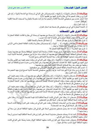 /‫األول‬ ‫الفصل‬‫المتسعات‬‫تُمبن‬ ٓ‫مح‬ ‫ععٕذ‬ ‫انمذسط‬ ‫اعذاد‬
16
‫مثال‬144/‫متغعتبن‬C1=4µF,C2=12µF‫عه‬ ‫مُفُنتبن‬ )‫انمتغعة‬ ‫مت‬ ‫َفهتب‬ ‫ح‬ ٓ‫انتُان‬ ّC3=7µFّ‫عه‬ )
ْ‫انتُاص‬‫اطبٍٕب‬ ‫بٕه‬ ‫ٍذ‬ ‫ان‬ ‫قشل‬ ‫بطبسٔة‬ ّ‫ان‬ ‫مُعة‬ ‫انم‬ ‫َسبطت‬12V
‫انكهٕيية‬ ‫انشييحىة‬ ‫أفييبحت‬ ‫ببنبطبسٔيية‬ ‫يهة‬‫ي‬‫متص‬ ‫مبصانييت‬ ‫مُعيية‬ ‫َانم‬ ‫انخبنخيية‬ ‫انمتغييعة‬ ٓ‫يحٕحت‬‫ي‬‫ف‬ ‫بييٕه‬ ‫عييبصل‬ ‫ادخييم‬ ‫يبرا‬‫ي‬‫ق‬
C288: ‫احغب‬
1-‫انعضل‬ ‫حببت‬k. )
2-‫انشحى‬ٓ‫ق‬ ‫انمختضوة‬ ‫ة‬.‫انعبصل‬ ‫ادخبل‬ ‫بعذ‬ ‫متغعة‬ ‫كم‬ ٓ‫فحٕحت‬ ‫مه‬ ْ‫أ‬
‫أمثلت‬:‫املتسعاث‬ ‫علي‬ ‫اخرى‬
‫مثال‬145/‫متغعتبن‬C1=8µF,C2=4µF)‫ا‬ ‫قكبويت‬ ‫بطبسٔة‬ ّ‫ان‬ ‫َفهتب‬ ‫ح‬ ‫بعاٍمب‬ ‫مت‬ ‫َفهتب‬‫انمختضوية‬ ‫نطباية‬
ٓ‫ق‬ّ‫األَن‬64×10-6
J‫انخبوٕة‬ ٓ‫ق‬ ‫انمختضوة‬ ‫َانطباة‬32×10-6
J: ‫احغب‬
1-‫َقش‬ ‫انبطبسٔة‬ ‫جٍذ‬ ‫قشل‬.‫متغعة‬ ‫كم‬ ‫جٍذ‬ ‫ل‬2-.‫انكهٕة‬ ‫َانشحىة‬ ‫متغعة‬ ‫كم‬ ‫شحىة‬
‫مثااال‬146/‫يعتبن‬‫ي‬‫متغ‬C1=3µF , C2=6µF)ّ‫ي‬‫ي‬‫األَن‬ ٓ‫ي‬‫ي‬‫ق‬ ‫ية‬‫ي‬‫انمختضو‬ ‫ية‬‫ي‬‫انطبا‬ ‫يت‬‫ي‬‫َكبو‬ ‫ية‬‫ي‬ٔ‫ببطبس‬ ‫يُنتبن‬‫ي‬‫مُف‬
3750×10-6
J‫انخبوٕة‬ ٓ‫َق‬7500×10-6
J: ‫مقذاس‬ ‫مب‬
1-‫انبطبسٔة‬ ‫جٍذ‬ ‫قشل‬2-‫مُعة‬ ‫نهم‬ ‫انكهٕة‬ ‫انشحىة‬
‫مثال‬147/ٍ‫ععت‬ ‫متغعة‬‫ب‬3µF‫جٍذٌب‬ ‫َقشل‬150V‫شحىتٍب‬ ‫حبوٕة‬ ‫َمتغعة‬900µC‫بحٕيج‬ ‫بعايٍمب‬ ‫مت‬ ‫َفهتب‬
‫حببيت‬ ‫انخبوٕية‬ ‫انمتغيعة‬ ٓ‫فيحٕحت‬ ‫بيٕه‬ ‫عبصنية‬ ‫ميبدا‬ ‫ادخهيت‬ ‫حي‬ ‫بعايٍمب‬ ‫ميت‬ ‫نهمتغعتٕه‬ ‫انشحىة‬ ‫انمختهحة‬ ‫انصحبئح‬ ‫سبطت‬
‫عضنٍب‬2‫شحىتٍب‬ ‫قأفبحت‬360µF‫انعبصل؟‬ ‫َضت‬ ‫ابم‬ ‫انخبوٕة‬ ‫انمتغعة‬ ‫ععة‬ ‫مقذاس‬ ‫قمب‬
‫مثال‬148/‫متغي‬‫عتبن‬C1=6µF,C2=12µF)‫بطبسٔية‬ ٓ‫اطبي‬ ‫بيٕه‬ ‫مُعتٍميب‬ ‫م‬ ‫سبطيت‬ ‫حي‬ ٓ‫انتيُان‬ ّ‫عهي‬ ‫سبطتيب‬
‫اطبٍٕب‬ ‫بٕه‬ ‫ٍذ‬ ‫ان‬ ‫قشل‬90V‫اعٕيذ‬ ‫حي‬ ‫ببنطباية‬ ‫ضٕبع‬ ‫حذَث‬ ‫دَن‬ ‫انبطبسٔة‬ ‫َعه‬ ‫بعاٍمب‬ ‫عه‬ ‫انمتغعتبن‬ ‫قصهت‬ ‫قبرا‬
: ‫بعاٍمب‬ ‫مت‬ ‫نهمتغعتٕه‬ ‫انشحىة‬ ‫انمتمبحهة‬ ‫انصحبئح‬ ‫سبط‬ ‫بعذ‬ ‫بع‬ ‫مت‬ ‫سبطٍمب‬
1-‫مت‬ ‫نكم‬ ‫احغب‬.‫فحٕحتٍٕب‬ ‫بٕه‬ ٓ‫انكٍشببئ‬ ‫بل‬ ‫انم‬ ٓ‫ق‬ ‫انمختضوة‬ ‫َانطباة‬ ‫انشحىة‬ ‫غعة‬
2-‫عضنٍيب‬ ‫حببيت‬ ‫كٍشببئٕيب‬ ‫عبصنة‬ ‫مبدا‬ ‫مه‬ ‫نُح‬ ‫ادخم‬k‫مُعية‬ ‫انم‬ ‫جٍيذ‬ ‫قيشل‬ ‫افيبح‬ ‫انخبوٕية‬ ‫انمتغيعة‬ ٓ‫فيحٕحت‬ ‫بيٕه‬ )
20V‫انعضل‬ ‫حببت‬ ‫مقذاس‬ ‫مب‬k.)
‫اال‬‫ا‬‫مث‬149/‫يعتبن‬‫ي‬‫متغ‬C1=12µF,C2=6µF‫س‬ ‫ي‬‫ي‬‫ح‬ ‫يٍمب‬‫ي‬‫بعا‬ ‫يت‬‫ي‬‫م‬ ٓ‫يُان‬‫ي‬‫انت‬ ّ‫ي‬‫ي‬‫عه‬ ‫يب‬‫ي‬‫سبطت‬ )ّ‫ي‬‫ي‬‫ان‬ ‫يب‬‫ي‬‫مُعتٍم‬ ‫م‬ ‫يت‬‫ي‬‫بط‬
‫اطبٍٕب‬ ‫بٕه‬ ‫ٍذ‬ ‫ان‬ ‫قشل‬ ‫بطبسٔة‬36V‫ببنطباة‬ ‫ضٕبع‬ ‫حذَث‬ ‫دَن‬ ‫انبطبسٔة‬ ‫َعه‬ ‫بعاٍمب‬ ‫عه‬ ‫انمتغعتبن‬ ‫قصهت‬ ‫قبرا‬ ،
‫انمختضوية‬ ‫انشحىة‬ ‫مقذاس‬ ‫قمب‬ ‫بعاٍمب‬ ‫مت‬ ‫نهمتغعتٕه‬ ‫انشحىة‬ ‫انمتمبحهة‬ ‫انصحبئح‬ ‫سبطت‬ ‫بحٕج‬ ‫بع‬ ‫مت‬ ‫سبطٍمب‬ ‫اعٕذ‬ ‫ح‬
.‫انشبط‬ ‫بعذ‬ ‫متغعة‬ ‫كم‬ ٓ‫فحٕحت‬ ‫مه‬ ْ‫أ‬ ٓ‫ق‬
‫مثال‬150/‫متغيعتبن‬C1=20µF,C2=30µFّ‫اني‬ ‫مُعتٍميب‬ ‫م‬ ‫سبطيت‬ ‫حي‬ ‫بعايٍمب‬ ‫ميت‬ ٓ‫انتيُان‬ ّ‫عهي‬ ‫سبطتيب‬ )
‫اطبٍٕب‬ ‫بٕه‬ ‫ٍذ‬ ‫ان‬ ‫قشل‬ ‫بطبسٔة‬25V‫ببنطباة‬ ‫ضٕبع‬ ‫حذَث‬ ‫دَن‬ ‫انبطبسٔة‬ ‫َعه‬ ‫بعاٍمب‬ ‫عه‬ ‫انمتغعتبن‬ ‫قصهت‬ ‫قبرا‬ ،
‫بع‬ ‫مت‬ ‫نهمتغعتٕه‬ ‫انشحىة‬ ‫انمتمبحهة‬ ‫انصحبئح‬ ‫سبطت‬ ‫بحٕج‬ ‫بع‬ ‫مت‬ ‫سبطٍمب‬ ‫اعٕذ‬ ‫ح‬‫انمختضوية‬ ‫انشحىة‬ ‫مقذاس‬ ‫قمب‬ ‫اٍمب‬
.‫انشبط‬ ‫بعذ‬ ‫متغعة‬ ‫كم‬ ٓ‫فحٕحت‬ ‫مه‬ ْ‫أ‬ ٓ‫ق‬
‫مثال‬151/ّ‫عهي‬ ‫سبطتيب‬ ‫َارا‬ ّ‫األَني‬ ‫انمتغيعة‬ ‫إمية‬ ‫حهيج‬ ‫انمكبقئية‬ ‫انغيعة‬ ‫كبويت‬ ٓ‫انتيُان‬ ّ‫عهي‬ ‫سبطتيب‬ ‫ارا‬ ‫متغيعتبن‬
‫انمكبقئة‬ ‫انغعة‬ ‫كبوت‬ ْ‫انتُاص‬3μF‫انغعة‬ ‫مقذاس‬ ‫جذ‬‫نكم‬.‫انمتغعتٕه‬ ‫مه‬
‫مثاال‬152/‫ميه‬ ‫ية‬‫ي‬‫مُع‬ ‫م‬‫يعة‬‫ي‬‫انغ‬ ‫كبويت‬ ‫يبرا‬‫ي‬‫ق‬ ْ‫انتيُاص‬ ّ‫عهي‬ ‫يت‬‫ي‬‫سبط‬ ‫حي‬ ٓ‫انتيُان‬ ّ‫ي‬‫ي‬‫عه‬ ‫سبطيت‬ ‫انمتمبحهية‬ ‫يعبص‬‫ي‬‫انمتغ‬
ْ‫نهتُاص‬100‫انمتغعبص؟‬ ‫عذد‬ ‫قمب‬ ٓ‫نهتُان‬ ‫انغعة‬ ‫بقذس‬
‫مثال‬153/ْ‫أ‬ ‫عيعة‬ ‫ميه‬ ‫افيرش‬ ‫انمكبقئة‬ ‫ععتٍمب‬ ‫قبن‬ ٓ‫انتُان‬ ّ‫عه‬ ‫انغعة‬ ٓ‫متغبَٔت‬ ‫متغعتٕه‬ ‫َفم‬ ‫عىذ‬ ً‫او‬ ‫احبت‬
‫؟‬ ‫مىٍمب‬ ‫َاحذا‬
‫مثال‬154/‫َف‬ ‫ارا‬ ً‫او‬ ‫احبت‬‫أسبعية‬ َْ‫تغيب‬ ‫نٍميب‬ ‫انمكبقئية‬ ‫انغيعة‬ ‫قيبن‬ ْ‫انتيُاص‬ ّ‫عهي‬ ‫انغيعة‬ ‫متغبَٔتب‬ ‫متغعتبن‬ ‫هت‬
. ٓ‫انتُان‬ ّ‫عه‬ ‫َفهتب‬ ُ‫ن‬ ‫انمكبقئة‬ ‫ععتٍمب‬ ‫أمخبل‬
‫مثال‬155/‫انمكبقئة‬ ‫ععتٍمب‬ ‫كبوت‬ ْ‫انتُاص‬ ّ‫عه‬ ‫َفهتب‬ ‫عىذمب‬ ‫متغعتبن‬9μF‫كبويت‬ ٓ‫انتيُان‬ ّ‫عهي‬ ‫َفهتب‬ ‫َعىذمب‬
‫انمكبقئة‬ ‫ععتٍمب‬2μF. ‫مىٍمب‬ ‫كم‬ ‫ععة‬ ‫احغب‬
 