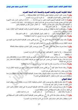 ‫ا‬)‫املتناوب‬ ‫(التيار‬ ‫الثالث‬ ‫الفصل‬ ‫مثلة‬‫تومان‬ ‫حمي‬ ‫سعيد‬ ‫املدرس‬ ‫اعداد‬
27
:‫الصرف‬ ‫السعة‬ ‫ذات‬ ‫واملتسعة‬ ‫الصرف‬ ‫واحملث‬ ‫الصرف‬ ‫املقاومة‬ ‫امثلة‬
‫مثال‬1/‫االذٞح‬ ‫تاىؼالقح‬ ٚ‫ذؼط‬ ٔ‫ف٘ىطٞر‬ ‫اىَرْاٗب‬ ‫ىيرٞاس‬ ‫ٍصذس‬t500sin300Vins
:‫احغة‬
1-.‫ىيف٘ىطٞح‬ ‫اىَؤثشج‬ ‫ٗاىقَٞح‬ َٚ‫اىؼظ‬ ‫اىقَٞح‬2-‫اىَصذس‬ ‫ٗذشدد‬ ٛٗ‫اىضا‬ ‫اىرشدد‬
‫اال‬‫ا‬‫مث‬2/‫اى‬ ‫تح‬‫ت‬ٞ‫اىف٘ىط‬ ‫تد‬‫ت‬ّ‫ما‬ ‫إرا‬ِٞ‫ت‬‫ت‬‫ت‬ ‫تا‬‫ت‬ٍ ‫تش‬‫ت‬ٞ‫ذرم‬ ‫تد‬‫ت‬ٞ‫ىيث‬ ‫تضج‬‫ت‬ٖ‫َج‬+311V , - 311V‫تضج‬‫ت‬ٖ ١‫ا‬ ‫تذ‬‫ت‬‫تاح‬ ‫تاس‬‫ت‬َ‫اى‬ ‫تاس‬‫ت‬ٞ‫ٗاىر‬ )
ِٞ‫ت‬ ‫ٍا‬ ‫ٝرمٞش‬ ‫اىذائشج‬ ٓ‫ٕز‬ ٜ‫ف‬ ‫صشف‬ ‫اٍٗٞح‬ ‫ٍقاٍٗح‬ ٛ٘‫ٝحر‬ ٛ‫اىز‬ ‫اىنٖشتائٞح‬+14.14A , -14.14A): ‫احغة‬
1-‫ماٍيح‬ ‫ىذٗسج‬ ‫اىَر٘عظ‬ ‫ٗاىرٞاس‬ ‫اىَر٘عطح‬ ‫اىف٘ىطٞح‬2-‫ٗاى‬ ‫اىف٘ىطٞح‬ ٍِ ‫ىنو‬ ‫اىَؤثش‬ ‫اىَقذاس‬‫رٞاس‬
3-‫اىَقاٍٗح‬ ‫ٍقذاس‬4-‫اىَر٘عطح‬ ‫اىقذسج‬
‫مثال‬3/‫ٍقذاسٕا‬ ‫ٍقاٍٗح‬ ‫ستطد‬20Ω‫االّٞتح‬ ‫اىف٘ىطٞتح‬ ‫ٗماّتد‬ ‫اىَرْاٗتتح‬ ‫ىيف٘ىطٞتح‬ ‫ٍصتذس‬ ٜ‫طشف‬ ٚ‫اى‬120V‫ػْتذٍا‬
‫اىط٘س‬ ‫صاٗٝح‬ ‫ماّد‬37°: ‫احغة‬
1-.‫ٗاىرٞاس‬ ‫ىيف٘ىطٞح‬ ٌ‫االػظ‬ ‫اىَقذاس‬2-‫ٗاىرٞاس‬ ‫ىيف٘ىطٞح‬ ‫اىَؤثش‬ ‫اىَقذاس‬.3-.‫اىَر٘عطح‬ ‫اىقذسج‬
‫مثال‬4/ٜ‫اىزاذ‬ ٔ‫حث‬ ‫ٍؼاٍو‬ ‫ٍيف‬1mHٔ‫ى‬ ‫اىحث‬ ‫سادج‬ ‫ذصثح‬ ‫ذشدد‬ ٛ‫أ‬ ‫ػْذ‬628Ω‫؟‬
‫مثال‬5/ٜ‫اىزاذ‬ ٔ‫حث‬ ‫ٍؼاٍو‬ ‫اىَقاٍٗح‬ ‫ٍَٖو‬ ‫ٍيف‬H
5
1

ِٞ‫تت‬ ‫اىجٖتذ‬ ‫فتشل‬ ‫اىَرْاٗتتح‬ ‫ىيف٘ىطٞتح‬ ‫ٍصذس‬ ٜ‫قطث‬ ِٞ‫ت‬ ‫ستظ‬
ٔٞ‫طشف‬100Vٓ‫ٗذشدد‬50Hzٗ ‫اىحث‬ ‫سادج‬ ٍِ ‫مو‬ ‫احغة‬.‫اىذائشج‬ ٜ‫ف‬ ‫اىرٞاس‬
‫مثال‬6/ٜ‫اىزاذ‬ ٔ‫حث‬ ‫ٍؼاٍو‬ ‫صشف‬ ‫ٍحث‬mH
40

‫تاىؼالقح‬ ‫ٍؼطاج‬ ٔ‫ف٘ىطٞر‬ ‫اىَرْاٗب‬ ‫ىيرٞاس‬ ‫ٍصذس‬ ‫ٍغ‬ ‫ٍرصو‬
:‫االذٞح‬
ft2cos24VL :‫اىَصذس‬ ‫ذشدد‬ ُ‫ما‬ ‫ارا‬ ‫اىذائشج‬ ٜ‫ف‬ ‫اىَاس‬ ‫ىيرٞاس‬ ٌ‫االػظ‬ ‫اىَقذاس‬ ‫ٍا‬
1-100Hz2-1kHz
‫مثال‬7/ٔ‫طشفٞت‬ ِٞ‫ت‬ ‫اىجٖذ‬ ‫فشل‬ ‫اىَرْاٗتح‬ ‫ىيف٘ىطٞح‬ ‫ٍصذس‬ ٚ‫اى‬ ‫ستظ‬ ‫صشف‬ ‫ٍحث‬120Vٓ‫ٗذتشدد‬60Hz‫ذٞتاس‬ ُ‫فنتا‬
‫اىذائشج‬1Aٔ‫طشفٞت‬ ِٞ‫تت‬ ‫اىجٖتذ‬ ‫فتشل‬ ‫اقتش‬ ‫ٍصتذس‬ ٚ‫اىت‬ ‫اىَحتث‬ ‫ٕتزا‬ ‫ستتظ‬ ‫فارا‬60Vٓ‫ٗذتشدد‬120Hz‫ذٞتاس‬ ‫ٍقتذاس‬ ‫فَتا‬
‫اىحاىح؟‬ ٓ‫ٕز‬ ٜ‫ف‬ ‫اىذائشج‬
‫مثال‬8/‫ٍقذاسٕا‬ ‫صشف‬ ‫عؼح‬ ‫راخ‬ ‫ٍرغؼح‬1µF‫ذ‬ ٛ‫أ‬ ‫ػْذ‬‫اىغؼح‬ ‫سادج‬ ‫ذصثح‬ ‫شدد‬100Ω‫؟‬
‫مثال‬9/‫عؼرٖا‬ ‫ٍرغؼح‬ ‫ستطد‬mF
1

ٔ‫طشفٞت‬ ِٞ‫تت‬ ‫اىجٖتذ‬ ‫فتشل‬ ‫اىَرْاٗتتح‬ ‫ىيف٘ىطٞتح‬ ‫ٍصتذس‬ ٜ‫قطثت‬ ِٞ‫ت‬20Vٓ‫ٗذتشدد‬
5Hz.‫اىذائشج‬ ٓ‫ٕز‬ ٜ‫ف‬ ‫ٗاىرٞاس‬ ‫اىغؼح‬ ‫سادج‬ ‫ٍقذاس‬ ‫احغة‬
‫مثال‬10/‫ٍرغؼح‬‫صتشف‬ ‫عؼح‬ ‫راخ‬‫عتؼرٖا‬8μFٍ ‫اىَرْاٗتتح‬ ‫ىيف٘ىطٞتح‬ ‫تَصتذس‬ ‫ستطتد‬ )‫قتذاسٕا‬200V‫ٗذشددٕتا‬ )
50Hz‫؟‬ ‫اىذائشج‬ ٜ‫ف‬ ‫ىيف٘ىطٞح‬ ٌ‫ا١ػظ‬ ‫ٗاىَقذاس‬ ‫اىذائشج‬ ‫ذٞاس‬ ‫احغة‬ )
:‫التوايل‬ ‫امثلة‬
‫مثال‬11/ٔ‫ٍقاٍٗر‬ ‫ٍيف‬6Ω‫اىَرْاٗب‬ ‫ىيرٞاس‬ ‫ٍصذس‬ ‫ٍغ‬ ‫ستظ‬ٔ‫ف٘ىطٞر‬110Vٓ‫ٗذشدد‬50Hz‫اىحتث‬ ‫ٍؼاٍو‬ ‫.أحغة‬
‫إر‬ ‫ىيَيف‬ ٜ‫اىزاذ‬ٔٞ‫ف‬ ‫اىَاس‬ ‫اىرٞاس‬ ُ‫أ‬ ‫ػيَد‬ ‫ا‬11A‫؟‬
‫مثال‬12/‫ٍشت‬ ‫ٍيف‬٘‫اىف‬ ‫ماّد‬ ‫فئرا‬ ‫اىَرْاٗب‬ ‫اىرٞاس‬ ‫ٍصذس‬ ‫ٍغ‬ ‫٘ط‬‫ىطٞح‬‫اىَيتف‬ ٚ‫ػي‬ ‫اىَ٘ض٘ػح‬200V‫اىَتاس‬ ‫ٗاىرٞتاس‬
‫اىَيف‬ ٜ‫ف‬A22‫ٗاىق‬‫اىذائشج‬ ٜ‫ف‬ ‫اىَغرٖينح‬ ‫ذسج‬400w‫أحغة‬:
1-‫اىَيف‬ ‫أعالك‬ ‫ٍقاٍٗح‬2-‫اىذائشج‬ ‫ٍَاّؼح‬3-‫اىقذسج‬ ‫ػاٍو‬4-‫اى‬ ‫سادج‬.‫ىيَيف‬ ‫حث‬
‫مث‬‫ال‬13/ٜ‫اىزاذ‬ ٔ‫حث‬ ‫ٍؼاٍو‬ ‫ٍيف‬ ‫ستظ‬H
25
4

ٜ‫فت‬ ‫اىَغترٖينح‬ ‫اىقتذسج‬ ‫فناّتد‬ ‫اىَرْاٗتتح‬ ‫ىيف٘ىطٞتح‬ ‫ٍصذس‬ ٜ‫قطث‬ ِٞ‫ت‬
‫اىذائشج‬300w‫اىقذسج‬ ‫ٗػاٍو‬0.6‫اىذائشج‬ ٜ‫ف‬ ‫اىَْغاب‬ ‫ٗاىرٞاس‬5A‫اىَصذس؟‬ ‫ذشدد‬ ‫فَا‬
 