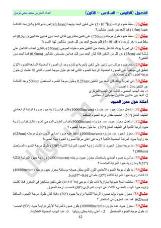 ‫الفص‬‫ول‬(‫ال‬‫خامس‬–‫السادس‬–)‫الثامن‬ْ‫رِٛب‬ ٟ‫ِؾ‬ ‫عؼ١ذ‬ ‫اٌّذسط‬ ‫اػذاد‬
04
‫مثال‬26/ٖ‫رشدد‬ ‫ضٛء‬ ‫عمظ‬(5×1014
Hz)‫ث١ّٕٙوب‬ ‫اٌجؼوذ‬ ٓ١‫شم‬ ٍٝ‫ػ‬(0.3mm)‫اٌشبشوخ‬ ‫ثؼوذ‬ ْ‫ٚووب‬ )‫٠ٛٔوه‬ ‫(رغشثوخ‬
‫ػّٕٙب‬(1.5m)‫ِززبٌ١١ٓ؟‬ ٓ١‫ذث‬‫ا‬٘ ٓ١‫ث‬ ‫اٌجؼذ‬ ‫فّب‬
‫مثال‬27/ٗ‫ِٛعز‬ ‫طٛي‬ ‫ضٛء‬ ‫عمظ‬(750nm)ٓ١١ٌ‫ِززوب‬ ٓ١‫٘وذث‬ ٓ١‫ثو‬ ‫اٌجؼوذ‬ ْ‫فىوب‬ ٓ١‫ِزموبسث‬ ٓ١‫شم‬ ٍٝ‫ػ‬(0.5cm)‫صو‬ُ
ٖ‫رشدد‬ ‫آخش‬ ‫ضٛء‬ ‫عمظ‬(5×1014Hz)‫اٌضٛء؟‬ ‫ٌٙزا‬ ٓ١١ٌ‫ِززب‬ ٓ١‫٘ذث‬ ً‫و‬ ٓ١‫ث‬ ‫اٌجؼذ‬ ‫٠صجؼ‬ ُ‫فى‬
‫مثال‬28/ٟ‫اٌّٛع‬ ٌٗٛ‫ط‬ ‫ضٛء‬ ٓ١‫اٌشم‬ ِٓ ‫٠ٕجؼش‬ ً‫ٌٍزذاخ‬ ‫٠ٛٔه‬ ‫رغشثخ‬ ٟ‫ف‬(550nm)ٍٝ‫ػ‬ ً‫اٌزذاخ‬ ‫ا٘ذاة‬ ْٛ‫ٚرزى‬
‫رجؼذ‬ ‫شبشخ‬(25cm)ٓ١١ٌ‫ِززوب‬ ٓ١‫ِضو١ئ‬ ٓ١‫٘وذاث‬ ً‫وو‬ ٓ١‫ثو‬ ‫اٌجؼوذ‬ ْ‫ووب‬ ‫فبرا‬ ٓ١‫اٌشم‬ ِٓ ً‫و‬ ٓ‫ػ‬(0.5mm)ٓ١‫ثو‬ ‫اٌجؼوذ‬ ‫فّوب‬
ٓ١‫اٌشم‬‫؟‬
‫مثال‬29/ِٓ ‫ِشوت‬ ‫ضٛء‬ ‫عمظ‬ٓ١ٌٍٔٛٝ‫ػ‬ٚ )‫٠ٛٔه‬ ‫(رغشثخ‬ ٓ١‫شم‬‫األٚي‬ ‫ٌٍضٛء‬ ‫اٌغبثؼخ‬ ‫اٌّض١ئخ‬ ‫اٌصٛسح‬ ْ‫أ‬ ‫ٚعذ‬
‫طوٛي‬ ْ‫أ‬ ‫ػٍّذ‬ ‫إرا‬ ٟٔ‫اٌضب‬ ‫اٌضٛء‬ ‫ِٛعخ‬ ‫طٛي‬ ٛ٘ ‫فّب‬ ٟٔ‫اٌضب‬ ‫ٌٍضٛء‬ ‫اٌشاثؼخ‬ ‫اٌّض١ئخ‬ ‫اٌصٛسح‬ ٍٝ‫ػ‬ ‫ِٛلؼٙب‬ ٟ‫ف‬ ‫رٕطجك‬
‫األٚي‬ ‫اٌضٛء‬ ‫ِٛعخ‬400nm.
‫مثال‬30/ٓ١‫اٌشم‬ ٓ١‫ث‬ ‫اٌجؼذ‬ ْ‫وب‬ ‫٠ٛٔه‬ ‫رغشثخ‬ ٟ‫ف‬0.25mmًّ‫اٌّغزؼ‬ ‫اٌضٛء‬ ‫ِٛعخ‬ ‫ٚطٛي‬500nm‫اٌشبشوخ‬ ‫ٚثؼذ‬
ٓ١‫اٌشم‬ ٓ‫ػ‬1.2m:‫اؽغت‬
1-ٞ‫اٌّشوض‬ ‫اٌٙذة‬ ٓ‫ػ‬ ‫اٌضبٌش‬ ‫اٌّضٟء‬ ‫اٌٙذة‬ ‫ثؼذ‬
2-ٓ١ٍّ‫ِظ‬ ٚ‫أ‬ ٓ١‫ِض١ئ‬ ٓ١١ٌ‫ِززب‬ ٓ١‫٘ذاث‬ ٓ١‫ث‬ ‫اٌجؼذ‬
‫حمش‬ ‫حول‬ ‫أمثلة‬:‫احليود‬ ‫س‬
‫مثال‬31/ٖ‫ؽضٚص‬ ‫ػذد‬ ‫ؽ١ٛد‬ ‫ِؾضص‬ ًّ‫اعزؼ‬(10000line/cm)ٟ‫ف‬ ‫اٌشاثؼخ‬ ‫اٌشرجخ‬ ‫صٛسح‬ ‫ؽ١ٛد‬ ‫صاٚ٠خ‬ ‫ل١بط‬ ْ‫فىب‬
‫إٌبرظ‬ ‫اٌط١ف‬(53º). ‫اٌغبلظ‬ ‫اٌضٛء‬ ‫رشدد‬ ‫ِمذاس‬ ‫اؽغت‬ .
‫مثال‬32/ٖ‫ؽوضٚص‬ ‫ػوذد‬ ‫ؽ١وٛد‬ ‫ِؾوضص‬ ًّ‫اعوزؼ‬(5000lin/cm)‫صاٚ٠وخ‬ ‫ل١وبط‬ ْ‫فىوب‬ ‫ٌضوٛء‬ ٟ‫اٌّوٛع‬ ‫اٌطوٛي‬ ‫ٌم١وبط‬
‫اٌشرجخ‬ ‫ؽ١ٛد‬‫اٌط١ف‬ ٟ‫ف‬ ‫اٌضبٔ١خ‬‫إٌبرظ‬(30º)‫؟‬ ‫اٌضٛء‬ ‫ِٛعخ‬ ‫طٛي‬ ‫ِب‬ .
‫مثال‬33/ٖ‫ؽضٚص‬ ‫ػذد‬ ‫ٌٍؾ١ٛد‬ ‫ِؾضص‬(4000line/cm)ٗ‫ِٛعزو‬ ‫طوٛي‬ ْٛ‫اٌٍو‬ ٞ‫اؽوبد‬ ‫ضٛء‬ ٗ١ٍ‫ػ‬ ‫اعمظ‬(625nm)
‫اٌضبٔ١خ‬ ‫اٌّض١ئخ‬ ‫اٌّشرجخ‬ ‫ؽ١ٛد‬ ‫صاٚ٠خ‬ ‫عذ‬‫؟‬‫اٌضٛء؟‬ ‫ثٙزا‬ ‫اٌؾ١ٛد‬ ‫ٌصٛسح‬ ‫ِشرجخ‬ ٍٝ‫اػ‬ ٟ٘ ‫ِٚب‬
‫مثال‬34/‫اٌؾ١وٛد‬ ‫ِؾضص‬ ‫دسعخ‬ ‫ِب‬‫اٌضبٔ١وخ‬ ‫ٌٍّشرجوخ‬ ‫اٌؾ١وٛد‬ ‫صاٚ٠وخ‬ ‫وبٔوذ‬ ‫إرا‬(30º)ًّ‫اٌّغوزؼ‬ ‫اٌضوٛء‬ ‫ِٛعوخ‬ ‫ٚطوٛي‬
(500nm)‫؟‬
‫مثال‬35/ٗ‫دسعزو‬ ‫ؽ١وٛد‬ ‫ِؾوضص‬ ‫ثبعوزؼّبي‬ ٞ‫أؽوبد‬ ‫ضوٛء‬ ‫روشدد‬ ‫ِوب‬(4000line/cm)‫اٌضبٌضوخ‬ ‫اٌّشرجوخ‬ ‫ؽ١وٛد‬ ‫ٚصاٚ٠وخ‬
(37º)‫؟‬ ‫اٌخبِغخ‬ ‫اٌّشرجخ‬ ‫ؽ١ٛد‬ ‫صاٚ٠خ‬ ‫ِٚب‬ ‫؟‬
‫مثال‬36/ٌٍْٛ‫ا‬ ٞ‫األؽبد‬ ‫اٌضٛء‬ ‫ِٛعخ‬ ‫طٛي‬ ‫ِب‬ٌ‫ا‬ٞ‫ز‬ٛ‫ث‬ ٗ‫ؽغبث‬ ٓ‫٠ّى‬‫عبطخ‬ٗ‫دسعز‬ ‫ؽ١ٛد‬ ‫ِؾضص‬(4000line/cm)
‫اٌضبٌضخ‬ ‫اٌّشرجخ‬ ‫ؽ١ٛد‬ ‫صاٚ٠خ‬ ‫وبٔذ‬ ‫ارا‬(37º)( ْ‫ا‬ ‫ػٍّب‬sin37º=0.6.)
‫مثال‬37/ٟ‫ِٛع‬ ‫طٛي‬ ‫راد‬ ‫ِزٛاص٠خ‬ ‫ضٛئ١خ‬ ‫اشؼخ‬ ‫عمطذ‬(4×10-7
m)‫وبٔوذ‬ ‫فوبرا‬ ‫اٌّؾضص‬ ٟ‫ف‬ ٓ١١ٌ‫ِززب‬ ٓ١‫شم‬ ٍٝ‫ػ‬
‫اٌّش‬ ‫اٌٙذة‬ ٓ‫ػ‬ ‫اٌضبٌش‬ ‫اٌّضٟء‬ ‫اٌٙذة‬ ‫ؽ١ٛد‬ ‫صاٚ٠خ‬ٞ‫وض‬(30º).‫اٌّؾضص‬ ‫دسعخ‬ ‫فبؽغت‬
‫اال‬‫ا‬‫مث‬38/‫وٛد‬‫و‬١‫ؽ‬ ‫وخ‬‫و‬٠ٚ‫ثضا‬ ‫وخ‬‫و‬١ٔ‫اٌضب‬ ‫وخ‬‫و‬‫اٌشرج‬ ‫وٛسح‬‫و‬‫ص‬ ‫وذ‬‫و‬ٌٛ٠ ‫وٛد‬‫و‬١‫ؽ‬ ‫وضص‬‫و‬‫ِؾ‬(30º)‫وبلظ‬‫و‬‫اٌغ‬ ‫وٛء‬‫و‬‫اٌض‬ ‫وخ‬‫و‬‫ِٛع‬ ‫وٛي‬‫و‬‫ط‬ ْ‫وب‬‫و‬‫و‬ ‫وارا‬‫و‬‫ف‬ ،
(625nm)‫؟‬ ‫اٌغٕزّزش‬ ٟ‫ف‬ ‫اٌؾضٚص‬ ‫ػذد‬ ‫فّب‬
‫مثال‬39/ٖ‫ؽضٚص‬ ‫ػذد‬ ‫ؽ١ٛد‬ ‫ِؾضص‬(10000line/cm)‫ؽ١ٛد‬ ‫ثضاٚ٠خ‬ ٌٝٚ‫األ‬ ‫ٌٍّشرجخ‬ ‫صٛسح‬ ْٛ‫٠ى‬(53º)‫اؽغت‬:
1-ٛ‫ط‬ًّ‫اٌّغزؼ‬ ‫اٌضٛء‬ ‫ِٛعخ‬ ‫ي‬4-‫سؤ٠زٙب‬ ٓ‫٠ّى‬ ‫سرجخ‬ ٍٝ‫أػ‬3-‫اٌّزىٛٔخ‬ ‫اٌّض١ئخ‬ ‫اٌٙذة‬ ‫ػذد‬.
 