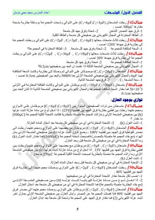 /‫األول‬ ‫الفصل‬‫المتسعات‬‫تُمبن‬ ٓ‫مح‬ ‫ععٕذ‬ ‫انمذسط‬ ‫اعذاد‬
5
‫م‬‫ثال‬42/‫انمتغيعتبن‬ ‫سبطت‬C1=6µF,C2=3µF)‫مُعية‬ ‫انم‬ ‫َشيحىت‬ ٓ‫انتيُان‬ ّ‫عهي‬‫بطبسٔية‬ ‫ة‬ ‫بُعيب‬‫بشيحىة‬
‫مقذاسٌب‬300μC: ‫احغب‬
1-‫قشل‬‫جٍذ‬‫انمصذس‬‫انشبحه‬2-‫متغعة‬ ‫كم‬ ‫جٍذ‬ ‫َقشل‬ ‫شحىة‬
3-.‫انكهٕة‬ ‫َانطباة‬ ‫متغعة‬ ‫كم‬ ٓ‫فحٕحت‬ ‫بٕه‬ ٓ‫انكٍشببئ‬ ‫بل‬ ‫انم‬ ٓ‫ق‬ ‫انمختضوة‬ ‫انطباة‬
‫مثا‬‫ل‬43/‫ععبتٍب‬ ‫متغعبص‬ ‫حالث‬ ‫سبطت‬C1=2μF , C2=3μF , C3=6μF‫مُعية‬ ‫انم‬ ‫َسبطيت‬ ٓ‫انتيُان‬ ّ‫عه‬ )
‫جٍذٌب‬ ‫قشل‬ ‫بطبسٔة‬ ّ‫إن‬120V: ‫احغب‬
1-‫مُعة‬ ‫نهم‬ ‫انمكبقئة‬ ‫انغعة‬2-.‫متغعة‬ ‫كم‬ ‫جٍذ‬ ‫َقشل‬ ‫شحىة‬3-‫مُعة؟‬ ‫انم‬ ٓ‫ق‬ ‫انمختضوة‬ ‫انطباة‬
‫مثاال‬44/‫عيعبتٍب‬ ‫متغيعبص‬ ‫يالث‬‫ي‬‫ح‬ ‫سبطيت‬C1=12μF , C2=36μF , C3=18μF‫يت‬‫ي‬‫َسبط‬ ٓ‫انتيُان‬ ّ‫عهي‬ )
‫جٍذٌب‬ ‫قشل‬ ‫بطبسٔة‬ ّ‫إن‬ ‫مُعة‬ ‫انم‬30V: ‫احغب‬
1-‫مُعة‬ ‫نهم‬ ‫انمكبقئة‬ ‫انغعة‬2-.‫متغعة‬ ‫كم‬ ‫جٍذ‬ ‫َقشل‬ ‫شحىة‬
3-‫فحٕحتٍٕب‬ ‫بٕه‬ ‫انبعذ‬ ‫ان‬ ‫عهمت‬ ‫ارا‬ ‫انخبنخة‬ ‫انمتغعة‬ ٓ‫فحٕحت‬ ‫بٕه‬ ٓ‫انكٍشببئ‬ ‫بل‬ ‫انم‬0.2cm‫؟‬
‫مثال‬45/‫انمتغعتبن‬C1,C2=24µF)‫انمكبقئية‬ ‫انغيعة‬ ‫َكبويت‬ ‫بطبسٔية‬ ّ‫إني‬ ‫َفيهتب‬ ‫حي‬ ٓ‫انتيُان‬ ّ‫عهي‬ ‫مُفُنتبن‬
‫نٍمب‬6µFّ‫األَن‬ ‫انمتغعة‬ ٓ‫فحٕحت‬ ‫بٕه‬ ٓ‫انكٍشببئ‬ ‫بل‬ ‫َانم‬5000V/m‫انصحٕحتٕه‬ ‫بٕه‬ ‫َانبعذ‬0.3cm: ‫احغب‬
1-‫انمتغعة‬ ‫ععة‬C1.2-.‫انخبوٕة‬ ‫انمتغعة‬ ‫جٍذ‬ ‫قشل‬
‫اال‬‫ا‬‫مث‬46/‫يعتبن‬‫ي‬‫متغ‬C1=20µF,C2=30µF)‫يبن‬‫ي‬‫ت‬ ُ‫مشب‬ّ‫ي‬‫ي‬‫األَن‬ ٓ‫ي‬‫ي‬‫ق‬ ‫ية‬‫ي‬‫انمختضو‬ ‫ية‬‫ي‬‫انطبا‬ ‫يت‬‫ي‬‫َكبو‬ ٓ‫يُان‬‫ي‬‫انت‬ ّ‫ي‬‫ي‬‫عه‬
36×10-5
J‫بيٕه‬ ‫انبعيذ‬ ‫كيبن‬ ‫ارا‬ ‫انخبوٕية‬ ‫انمتغيعة‬ ٓ‫فيحٕحت‬ ‫بيٕه‬ ٓ‫انكٍشببئ‬ ‫بل‬ ‫َانم‬ ‫مُعة‬ ‫نهم‬ ‫انمكبقئة‬ ‫انغعة‬ ‫مقذاس‬ ‫قمب‬
‫فحٕحتٍٕب‬0.1cm.
:‫العازل‬ ‫بوجود‬ ً‫تواز‬
‫ااال‬‫ا‬‫مث‬47/‫تتتن‬ ‫ععصف‬‫ع‬‫فيمت‬ ‫ععمتوتتن‬‫ع‬‫فين‬ ‫لصفي‬ ‫ععن‬‫ع‬‫م‬ ‫ععنتمن‬‫ع‬‫متس‬C1=6µF,C2=8µF‫مربصط‬ )‫ععصف‬‫ع‬‫فيت‬ ‫ععا‬‫ع‬‫ا‬ ‫ععمن‬‫ع‬‫ت‬
‫قطبتهم‬ ‫بتن‬ ‫فيجهد‬ ‫فرق‬ ‫بطمرتة‬ ‫قطبي‬ ‫بتن‬ ‫ربطي‬ ‫تهمم‬ ‫صمجمص‬25V‫يهم‬ ‫ثمبي‬ ‫ية‬ ‫م‬ ‫ممدة‬ ‫من‬ ‫يصح‬ ‫فدخل‬ ‫فلف‬ ، )
k‫ة‬ ‫يامجمص‬ ‫فيكاتة‬ ‫فيشونة‬ ‫فكمني‬ ‫بميبطمرتة‬ ‫متناة‬ ‫ة‬ ‫فيمجمص‬ ‫فيي‬ ‫صمم‬ ‫فالصيا‬ ‫فيمتسنة‬ ‫نمتوتي‬ ‫بتن‬ )500µC)
‫؟‬ ‫مقدفر‬ ‫مم‬
1-‫ل‬ ‫فين‬ ‫ثمبي‬k.)2-‫فيشو‬.‫ية‬ ‫فينم‬ ‫فيممدة‬ ‫فدخمل‬ ‫بند‬ ‫متسنة‬ ‫كل‬ ‫نمتوتي‬ ‫من‬ ‫أ‬ ‫في‬ ‫نة‬ ‫فيمخت‬ ‫نة‬
‫مثال‬48/‫انمتغعتبن‬C1=2µF , C2=4µFّ‫اني‬ ‫سبطيت‬ ‫مُعتٍميب‬ ‫َم‬ ْ‫انتيُاص‬ ّ‫عهي‬ ‫بعايٍمب‬ ‫مت‬ ‫تبن‬ ُ‫مشب‬ )
ً‫اطبٕي‬ ‫بيٕه‬ ‫ٍيذ‬ ‫ان‬ ‫قشل‬ ‫نهحُنطٕة‬ ‫مصذس‬100Vً‫عضني‬ ‫حببيت‬ ‫عيبصل‬ ‫َضيت‬ ،kٕ‫فيح‬ ‫بيٕه‬ )‫بيذل‬ ّ‫االَني‬ ‫انمتغيعة‬ ٓ‫حت‬
‫انٍُاء‬‫ب‬ ‫مت‬‫مُعية‬ ‫انم‬ ‫شيحىة‬ ‫قبفيبحت‬ )‫ببنمصيذس‬ ‫متصيهة‬ ‫مُعة‬ ‫انم‬ ‫قبء‬1600µC‫انعيضل‬ ‫حببيت‬ ‫مقيذاس‬ ‫قميب‬ )k)
.‫انعبصل‬ ‫َبعذ‬ ‫ابم‬ ‫متغعة‬ ‫كم‬ ٓ‫فحٕحت‬ ‫مه‬ ْ‫أ‬ ٓ‫ق‬ ‫انمختضوة‬ ‫انشحىة‬ ‫َمب‬
‫مثال‬49/‫متغيعتبن‬C1=5µF , C2=3µF‫بيٕه‬ ‫سبطيت‬ ‫مُعتٍميب‬ ‫َم‬ ْ‫انتيُاص‬ ّ‫عهي‬ ‫بعايٍمب‬ ‫ميت‬ ‫تيبن‬ ُ‫مشب‬ )
‫بٕه‬ ‫ٍذ‬ ‫ان‬ ‫قشل‬ ‫بطبسٔة‬ ٓ‫اطب‬‫اطبٍٕب‬15V‫عضنٍيب‬ ‫حببيت‬ ‫عبصنية‬ ‫ميبدا‬ ‫مه‬ ‫نُح‬ ‫ادخم‬ ‫ارا‬ .k‫انمتغيعة‬ ٓ‫فيحٕحت‬ ‫بيٕه‬ )
‫مُعة‬ ‫نهم‬ ‫انكهٕة‬ ‫انشحىة‬ ‫افبحت‬ ‫ببنبطبسٔة‬ ‫متصهة‬ ‫مُعة‬ ‫انم‬ ‫صانت‬ ‫َمب‬ ّ‫االَن‬270µC: ‫مقذاس‬ ‫مب‬
1-‫انعضل‬ ‫حببت‬k. )
2-.‫انعبصنة‬ ‫انمبدا‬ ‫ادخبل‬ ‫َبعذ‬ ‫ابم‬ ‫متغعة‬ ‫كم‬ ٓ‫فحٕحت‬ ‫مه‬ ْ‫أ‬ ٓ‫ق‬ ‫انمختضوة‬ ‫انشحىة‬
‫مثال‬50/‫فيمتسعنتمن‬ ‫ربطعي‬C1=2µF , C2=6µF‫فعرق‬ ‫بطمرتعة‬ ‫فيعا‬ ‫تهمعم‬ ‫مجمص‬ ‫صصنعاي‬ ‫فيتعصف‬ ‫اعا‬ )
‫قطبتهم‬ ‫بتن‬ ‫فيجهد‬40V.
1-.‫نمتوتتهم‬ ‫من‬ ‫أ‬ ‫في‬ ‫نة‬ ‫فيمخت‬ ‫فيشونة‬ ‫مقدفر‬ ‫متسنة‬ ‫يكل‬ ‫فوسب‬
2-‫ععععع‬‫ع‬‫ي‬ ‫عععععي‬‫ع‬‫ثمب‬ ‫عععععم‬‫ع‬‫ت‬ ‫كهربم‬ ‫عععععة‬‫ع‬‫ي‬ ‫م‬ ‫عععععمدة‬‫ع‬‫م‬ ‫عععععن‬‫ع‬‫م‬ ‫عععععصح‬‫ع‬‫ي‬ ‫عععععل‬‫ع‬‫فدخ‬ ‫فلف‬4‫عععععا‬‫ع‬‫فالصي‬ ‫عععععنة‬‫ع‬‫فيمتس‬ ‫عععععمتوتي‬‫ع‬‫ن‬ ‫عععععتن‬‫ع‬‫ب‬ )
.‫ل‬ ‫فينم‬ ‫فدخمل‬ ‫بند‬ ‫متسنة‬ ‫كل‬ ‫نمتوتي‬ ‫من‬ ‫أ‬ ‫في‬ ‫نة‬ ‫فيمخت‬ ‫فيشونة‬ ‫فمم‬ )‫ة‬ ‫بميمجمص‬ ‫متناة‬ ‫فيبطمرتة‬ ‫بقمء‬ ‫مع‬
‫مثال‬51/‫فيمتسنتمن‬C1=2µF , C2=8µF‫فعرق‬ ‫منعدر‬ ‫فيا‬ ‫تهمم‬ ‫مجمص‬ ‫صصناي‬ ‫فيتصف‬ ‫اا‬ ‫مربصطتمن‬ )
‫قطبت‬ ‫بتن‬ ‫فيجهد‬90V‫صفبدل‬ ‫فيمندر‬ ‫ن‬ ‫ة‬ ‫فيمجمص‬ ‫فناي‬ ‫فملف‬‫فخعر‬ ‫ل‬ ‫بنعم‬ ‫فالصيا‬ ‫فيمتسنة‬ ‫نمتوتي‬ ‫بتن‬ ‫ل‬ ‫فينم‬
‫ي‬ ‫فيكهربم‬ ‫ي‬ ‫ثمبي‬2.‫ل‬ ‫فينم‬ ‫فبدفل‬ ‫بند‬ ‫متسنة‬ ‫كل‬ ‫صشونة‬ ‫ة‬ ‫فيمجمص‬ ‫اا‬ ‫فيجهد‬ ‫فرق‬ ‫مقدفر‬ ‫فمم‬ )
 