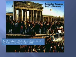 Πηγή: 9 Νοεμβρίου 1989, άνοιξαν οι πύλες του Βερολίνου-
Ben Walsh-modern World History-GCSE
 