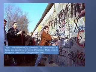 Πηγή: Δυτικοβερολινέζος προσπαθεί να καταστρέψει τι
Τείχος του Βερολίνου κοντά στη Potsdamer Platz, στις 12
Νοεμβρίου 1989-John Gabb-guardian.co.uk
 