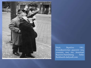 Πηγή: Βερολίνο 1961,
δυτικοβερολινέζοι χαιρετούν τους
γνωστούς τους στο Ανατολικό
Βερολίνο-Sammlung Seiko
Burkhardt-dailysoft.com
 