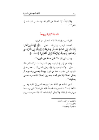 ‫ﺍﻟﺼﻼﺓ‬ ‫ﰲ‬ ‫ﺍﳌﻨﺎﺟﺎﺓ‬ ‫ﻟﺬﺓ‬ ١٤
‫ﹰ‬‫ﺎ‬‫ﺃﻳﻀ‬ ‫ﻭﻗﺎﻝ‬" :‫ﰲ‬ ‫ﺍﻟﺜﺒـﺎﺕ‬ ‫ﻋﻠـﻰ‬ ‫ﺍﻟﻌـﻮﻥ‬ ‫ﺃﻛﱪ‬ ‫ﻣﻦ‬ ‫ﺍﻟﺼﻼﺓ‬ ‫ﺇﻥ‬
‫ﺍﻷﻣﺮ‬")١(
.
‫ﹰ‬‫ﺎ‬‫ﻭﺭﻭﺣ‬ ‫ﻛﻴﻔﻴﺔ‬ ‫ﺍﻟﺼﻼﺓ‬
‫ﺃﻣﺮﻳﻦ‬ ‫ﻣﻦ‬ ‫ﻟﻠﻤﺼﻠﻲ‬ ‫ﻻﺑﺪ‬ ‫ﺍﻟﺼﻼﺓ‬ ‫ﰲ‬ ‫ﺍﻟﺸﺮﻭﻉ‬ ‫ﻗﺒﻞ‬:
‫ﺃﺣﺪﳘﺎ‬:‫ﺍﻟﻮﺿﻮﺀ‬:‫ـ‬ ‫ﺗﻌﺎﱃ‬ ‫ـ‬ ‫ﺍﷲ‬ ‫ﻳﻘﻮﻝ‬:ُ‫ﻨ‬َ‫ﻣ‬َ‫ﺁ‬ َ‫ﻦ‬‫ِﻳ‬‫ﺬ‬‫ﱠ‬‫ﻟ‬‫ﺍ‬ ‫َﺎ‬‫ﻬ‬‫ﱡ‬‫ﻳ‬‫ﹶ‬‫ﺃ‬ ‫َﺎ‬‫ﻳ‬‫ﻮﺍ‬
‫ﹺ‬‫ﻖ‬‫ِـ‬‫ﻓ‬‫َﺍ‬‫ﺮ‬َ‫ﻤ‬‫ﹾ‬‫ﻟ‬‫ﺍ‬ ‫ﹶﻰ‬‫ﻟ‬‫ﹺ‬‫ﺇ‬ ْ‫ﻢ‬‫ﹸ‬‫ﻜ‬َ‫ﻳ‬ِ‫ﺪ‬ْ‫ﻳ‬‫ﹶ‬‫ﺃ‬َ‫ﻭ‬ ْ‫ﻢ‬‫ﹸ‬‫ﻜ‬َ‫ﻫ‬‫ُﻮ‬‫ﺟ‬ُ‫ﻭ‬ ‫ﹸﻮﺍ‬‫ﻠ‬ِ‫ﺴ‬‫ﹾ‬‫ﻏ‬‫ﹶﺎ‬‫ﻓ‬ ِ‫ﺓ‬‫ﹶﺎ‬‫ﻠ‬‫ﱠ‬‫ﺼ‬‫ﺍﻟ‬ ‫ﹶﻰ‬‫ﻟ‬‫ﹺ‬‫ﺇ‬ ْ‫ﻢ‬ُ‫ﺘ‬ْ‫ﻤ‬‫ﹸ‬‫ﻗ‬ ‫ﹶﺍ‬‫ﺫ‬‫ﹺ‬‫ﺇ‬
‫ﹺ‬‫ﻦ‬ْ‫ﻴ‬َ‫ﺒ‬ْ‫ﻌ‬‫ﹶ‬‫ﻜ‬‫ﹾ‬‫ﻟ‬‫ﺍ‬ ‫ﹶﻰ‬‫ﻟ‬‫ﹺ‬‫ﺇ‬ ْ‫ﻢ‬‫ﹸ‬‫ﻜ‬‫ﹶ‬‫ﻠ‬ُ‫ﺟ‬ْ‫ﺭ‬‫ﹶ‬‫ﺃ‬َ‫ﻭ‬ ْ‫ﻢ‬‫ﹸ‬‫ﻜ‬ِ‫ﺳ‬‫ُﻭ‬‫ﺀ‬ُ‫ﺮ‬‫ﹺ‬‫ﺑ‬ ‫ُﻮﺍ‬‫ﺤ‬َ‫ﺴ‬ْ‫ﻣ‬‫َﺍ‬‫ﻭ‬]‫ﺍﳌﺎﺋﺪﺓ‬:٦.[
‫ﺍﻟﻨﱯ‬ ‫ﻭﻳﻘﻮﻝ‬:»‫ﻃﻬﻮﺭ‬ ‫ﺑﻐﲑ‬ ‫ﺻﻼﺓ‬ ‫ﺗﻘﺒﻞ‬ ‫ﻻ‬«)٢(
.
‫ﺍﳌﺴﻠﻢ‬ ‫ﻳﺘﻮﺿﺄ‬ ‫ﺃﻥ‬ ‫ﻭﻫﻮ‬ ،‫ﺍﻟﻮﺿﻮﺀ‬ ‫ﺇﺳﺒﺎﻍ‬ ‫ﻣﻦ‬ ‫ﻭﻻﺑﺪ‬‫ﺍﷲ‬ ‫ﺃﻣﺮﻩ‬ ‫ﻛﻤﺎ‬
‫ﺭﺳﻮﻟﻪ‬ ‫ﺑﻴﻨﻪ‬ ‫ﻭﻛﻤﺎ‬ ‫ـ‬ ‫ﺗﻌﺎﱃ‬ ‫ـ‬‫ﻓﻀﻞ‬ ‫ﻳﺴﺘﺤﻀﺮ‬ ‫ﺃﻥ‬ ‫ﺍﳌﺼﻠﻲ‬ ‫ﻭﻋﻠﻰ‬ ،
‫ﺍﳊﺪﻳﺚ‬ ‫ﻓﻔﻲ‬ ‫ﺍﻟﻮﺿﻮﺀ‬:»‫ﰒ‬ ‫ﻭﺿـﻮﺀﻩ‬ ‫ﻓﻴﺤﺴﻦ‬ ‫ﻳﺘﻮﺿﺄ‬ ‫ﺍﻣﺮﺉ‬ ‫ﻣﻦ‬ ‫ﻣﺎ‬
‫ﺣـﱴ‬ ‫ﺍﻷﺧـﺮﻯ‬ ‫ﺍﻟﺼﻼﺓ‬ ‫ﻭﺑﲔ‬ ‫ﺑﻴﻨﻪ‬ ‫ﻣﺎ‬ ‫ﻟﻪ‬ ‫ﻏﻔﺮ‬ ‫ﺇﻻ‬ ‫ﺍﻟﺼﻼﺓ‬ ‫ﻳﺼﻠﻲ‬
‫ﻳﺼﻠﻴﻬﺎ‬«)٣(
.
‫ﺍﻟﺜﺎﱐ‬:‫ﺍﻟﻘﺒﻠﺔ‬ ‫ﳓﻮ‬ ‫ﺍﻻﲡﺎﻩ‬:‫ﻭﻫـﻲ‬ ‫ﺍﻟﻘﺒﻠﺔ‬ ‫ﺇﱃ‬ ‫ﺍﳌﺼﻠﻲ‬ ‫ﻳﺘﻮﺟﻪ‬ ‫ﺣﻴﺚ‬
‫ﺃ‬ ‫ﺍﻟﻜﻌﺒﺔ‬‫ﻳﺮﻳـﺪﻫﺎ‬ ‫ﺍﻟﱵ‬ ‫ﺍﻟﺼﻼﺓ‬ ‫ﻓﻌﻞ‬ ‫ﺑﻘﻠﺒﻪ‬ ‫ﹰ‬‫ﺍ‬‫ﻗﺎﺻﺪ‬ ‫ﺑﺪﻧﻪ‬ ‫ﲜﻤﻴﻊ‬ ‫ﻛﺎﻥ‬ ‫ﻳﻨﻤﺎ‬
‫ﻣﺸـﺮﻭﻉ‬ ‫ﻏﲑ‬ ‫ﺫﻟﻚ‬ ‫ﻷﻥ‬ ،‫ﺑﻠﺴﺎﻧﻪ‬ ‫ﺍﻟﻨﻴﺔ‬ ‫ﻳﻨﻄﻖ‬ ‫ﻭﻻ‬ ،‫ﻧﺎﻓﻠﺔ‬ ‫ﺃﻭ‬ ‫ﻓﺮﻳﻀﺔ‬ ‫ﻣﻦ‬
(١)‫ﻛﺜﲑ‬ ‫ﺍﺑﻦ‬ ‫ﺗﻔﺴﲑ‬)١/٨٧.(
(٢)‫ﻣﺴﻠﻢ‬ ‫ﺭﻭﺍﻩ‬.
(٣)‫ﻣﺎﻟﻚ‬ ‫ﺍﻹﻣﺎﻡ‬ ‫ﻣﻮﻃﺄ‬.
 