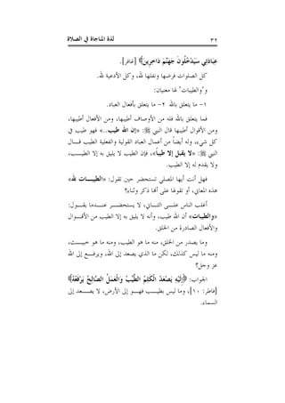 ‫ﺍﻟﺼﻼﺓ‬ ‫ﰲ‬ ‫ﺍﳌﻨﺎﺟﺎﺓ‬ ‫ﻟﺬﺓ‬ ٣٢
َ‫ﻦ‬‫ﹺﻳ‬‫ﺮ‬ِ‫ﺧ‬‫َﺍ‬‫ﺩ‬ َ‫ﻢ‬‫ﱠ‬‫ﻨ‬َ‫ﻬ‬َ‫ﺟ‬ ‫ﹶ‬‫ﻥ‬‫ﹸﻮ‬‫ﻠ‬ُ‫ﺧ‬ْ‫ﺪ‬َ‫ﻴ‬َ‫ﺳ‬ ‫ِﻲ‬‫ﺗ‬َ‫ﺩ‬‫َﺎ‬‫ﺒ‬ِ‫ﻋ‬]‫ﻏﺎﻓﺮ‬.[
‫ﷲ‬ ‫ﺍﻷﺩﻋﻴﺔ‬ ‫ﻭﻛﻞ‬ ،‫ﷲ‬ ‫ﻭﻧﻔﻠﻬﺎ‬ ‫ﻓﺮﺿﻬﺎ‬ ‫ﺍﻟﺼﻠﻮﺍﺕ‬ ‫ﻛﻞ‬.
‫ﻭ‬"‫ﻭﺍﻟﻄﻴﺒﺎﺕ‬"‫ﻣﻌﻨﻴﺎﻥ‬ ‫ﳍﺎ‬:
١-‫ﺑﺎﷲ‬ ‫ﻳﺘﻌﻠﻖ‬ ‫ﻣﺎ‬٢-‫ﺍﻟﻌﺒﺎﺩ‬ ‫ﺑﺄﻓﻌﺎﻝ‬ ‫ﻳﺘﻌﻠﻖ‬ ‫ﻣﺎ‬.
‫ﺃﻃ‬ ‫ﺍﻷﻭﺻﺎﻑ‬ ‫ﻣﻦ‬ ‫ﻓﻠﻪ‬ ‫ﺑﺎﷲ‬ ‫ﻳﺘﻌﻠﻖ‬ ‫ﻓﻤﺎ‬،‫ﺃﻃﻴﺒﻬﺎ‬ ‫ﺍﻷﻓﻌﺎﻝ‬ ‫ﻭﻣﻦ‬ ،‫ﻴﺒﻬﺎ‬
‫ﺍﻟﻨﱯ‬ ‫ﻗﺎﻝ‬ ‫ﺃﻃﻴﺒﻬﺎ‬ ‫ﺍﻷﻗﻮﺍﻝ‬ ‫ﻭﻣﻦ‬:»‫ﻃﻴﺐ‬ ‫ﺍﷲ‬ ‫ﺇﻥ‬..«‫ﰲ‬ ‫ﻃﻴﺐ‬ ‫ﻓﻬﻮ‬
‫ﻗـﺎﻝ‬ ‫ﺍﻟﻄﻴﺐ‬ ‫ﻭﺍﻟﻔﻌﻠﻴﺔ‬ ‫ﺍﻟﻘﻮﻟﻴﺔ‬ ‫ﺍﻟﻌﺒﺎﺩ‬ ‫ﺃﻋﻤﺎﻝ‬ ‫ﻣﻦ‬ ‫ﹰ‬‫ﺎ‬‫ﺃﻳﻀ‬ ‫ﻭﻟﻪ‬ ،‫ﺷﻲﺀ‬ ‫ﻛﻞ‬
‫ﺍﻟﻨﱯ‬:»‫ﹰ‬‫ﺎ‬‫ﻃﻴﺒ‬ ‫ﺇﻻ‬ ‫ﻳﻘﺒﻞ‬ ‫ﻻ‬«،‫ﺍﻟﻄﻴـﺐ‬ ‫ﺇﻻ‬ ‫ﺑﻪ‬ ‫ﻳﻠﻴﻖ‬ ‫ﻻ‬ ‫ﺍﻟﻄﻴﺐ‬ ‫ﻓﺈﻥ‬ ،
‫ﺍﻟﻄﻴﺐ‬ ‫ﺇﻻ‬ ‫ﻟﻪ‬ ‫ﻳﻘﺪﻡ‬ ‫ﻭﻻ‬.
‫ﺗﺴﺘﺤﻀ‬ ‫ﺍﳌﺼﻠﻲ‬ ‫ﺃﻳﻬﺎ‬ ‫ﺃﻧﺖ‬ ‫ﻓﻬﻞ‬‫ﺗﻘﻮﻝ‬ ‫ﺣﲔ‬ ‫ﺮ‬:»‫ﷲ‬ ‫ﺍﻟﻄﻴﺒـﺎﺕ‬«
‫ﻭﺛﻨﺎﺀ؟‬ ‫ﺫﻛﺮ‬ ‫ﺃﻬﻧﺎ‬ ‫ﻋﻠﻰ‬ ‫ﺗﻘﻮﳍﺎ‬ ‫ﺃﻭ‬ ،‫ﺍﳌﻌﺎﱐ‬ ‫ﻫﺬﻩ‬
‫ﻳﻘـﻮﻝ‬ ‫ﻋﻨـﺪﻣﺎ‬ ‫ﻳﺴﺘﺤﻀـﺮ‬ ‫ﻻ‬ ،‫ﺍﻟﺜـﺎﱐ‬ ‫ﻋﻠـﻰ‬ ‫ﺍﻟﻨﺎﺱ‬ ‫ﺃﻏﻠﺐ‬:
»‫ﻭﺍﻟﻄﻴﺒﺎﺕ‬«‫ﺍﻷﻗـﻮﺍﻝ‬ ‫ﻣﻦ‬ ‫ﺍﻟﻄﻴﺐ‬ ‫ﺇﻻ‬ ‫ﺑﻪ‬ ‫ﻳﻠﻴﻖ‬ ‫ﻻ‬ ‫ﻭﺃﻧﻪ‬ ،‫ﻃﻴﺐ‬ ‫ﺍﷲ‬ ‫ﺃﻥ‬
‫ﺍﳋﻠﻖ‬ ‫ﻣﻦ‬ ‫ﺍﻟﺼﺎﺩﺭﺓ‬ ‫ﻭﺍﻷﻓﻌﺎﻝ‬.
،‫ﺧﺒﻴـﺚ‬ ‫ﻫﻮ‬ ‫ﻣﺎ‬ ‫ﻭﻣﻨﻪ‬ ،‫ﺍﻟﻄﻴﺐ‬ ‫ﻫﻮ‬ ‫ﻣﺎ‬ ‫ﻣﻨﻪ‬ ،‫ﺍﳋﻠﻖ‬ ‫ﻣﻦ‬ ‫ﻳﺼﺪﺭ‬ ‫ﻭﻣﺎ‬
‫ﻭ‬‫ﺍﷲ‬ ‫ﺇﱃ‬ ‫ﻭﻳﺮﻓـﻊ‬ ،‫ﺍﷲ‬ ‫ﺇﱃ‬ ‫ﻳﺼﻌﺪ‬ ‫ﺍﻟﺬﻱ‬ ‫ﻣﺎ‬ ‫ﻟﻜﻦ‬ ،‫ﻛﺬﻟﻚ‬ ‫ﻟﻴﺲ‬ ‫ﻣﺎ‬ ‫ﻣﻨﻪ‬
‫ﻭﺟﻞ؟‬ ‫ﻋﺰ‬
‫ﺍﳉﻮﺍﺏ‬:ُ‫ﻪ‬ُ‫ﻌ‬‫ﹶ‬‫ﻓ‬ْ‫ﺮ‬َ‫ﻳ‬ ُ‫ﺢ‬ِ‫ﻟ‬‫ﱠﺎ‬‫ﺼ‬‫ﺍﻟ‬ ‫ﹸ‬‫ﻞ‬َ‫ﻤ‬َ‫ﻌ‬‫ﹾ‬‫ﻟ‬‫َﺍ‬‫ﻭ‬ ُ‫ﺐ‬‫ﱢ‬‫ﻴ‬‫ﱠ‬‫ﻄ‬‫ﺍﻟ‬ ُ‫ﻢ‬ِ‫ﻠ‬‫ﹶ‬‫ﻜ‬‫ﹾ‬‫ﻟ‬‫ﺍ‬ ُ‫ﺪ‬َ‫ﻌ‬ْ‫ﺼ‬َ‫ﻳ‬ ِ‫ﻪ‬ْ‫ﻴ‬‫ﹶ‬‫ﻟ‬‫ﹺ‬‫ﺇ‬
]‫ﻓﺎﻃﺮ‬:١٠[‫ﺇﱃ‬ ‫ﻳﺼـﻌﺪ‬ ‫ﻻ‬ ،‫ﺍﻷﺭﺽ‬ ‫ﺇﱃ‬ ‫ﻓﻬـﻮ‬ ‫ﺑﻄﻴـﺐ‬ ‫ﻟﻴﺲ‬ ‫ﻭﻣﺎ‬ ،
‫ﺍﻟﺴﻤﺎﺀ‬.
 