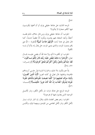 ‫ﺍﻟﺼﻼﺓ‬ ‫ﰲ‬ ‫ﺍﳌﻨﺎﺟﺎﺓ‬ ‫ﻟﺬﺓ‬٣٩
٢٣.[
‫ﺍﻟﺜﺎﻟﺚ‬ ‫ﺍﻟﻮﺟﻪ‬:‫ﻳﻜﻮﻧـﻮﻥ‬ ‫ﺃﻫﻠﻬﺎ‬ ‫ﺃﻥ‬ ‫ﺃﻭ‬ ،‫ﻳﺆﱂ‬ ‫ﺣﻘﻴﻘﻲ‬ ‫ﻋﺬﺍﻬﺑﺎ‬ ‫ﻫﻞ‬
‫ﻳﺘﺄﳌﻮﻥ؟‬ ‫ﻻ‬ ‫ﺣﺠﺎﺭﺓ‬ ‫ﻛﺄﻬﻧﻢ‬ ‫ﻓﻴﻬﺎ‬
‫ﺍﳉﻮﺍﺏ‬:‫ﻓﻘـﺪ‬ ‫ﺫﻟﻚ‬ ‫ﺧﻼﻑ‬ ‫ﻗﺎﻝ‬ ‫ﻭﻣﻦ‬ ،‫ﻳﺆﱂ‬ ‫ﺣﻘﻴﻘﻲ‬ ‫ﻋﺬﺍﻬﺑﺎ‬ ‫ﺃﻥ‬
‫ﻛﻤﺎ‬ ،‫ﹰ‬‫ﺍ‬‫ﺷﺪﻳﺪ‬ ‫ﹰ‬‫ﺎ‬‫ﻋﻈﻴﻤ‬ ‫ﹰ‬‫ﺎ‬‫ﺃﳌ‬ ‫ﻭﻳﺄﳌﻮﻥ‬ ‫ﻳﻌﺬﺑﻮﻥ‬ ‫ﻓﻬﻢ‬ ،‫ﺍﻟﻨﺠﻌﺔ‬ ‫ﻭﺃﺑﻌﺪ‬ ،‫ﺃﺧﻄﺄ‬
‫ﺁﻳﺎﺕ‬ ‫ﻋﺪﺓ‬ ‫ﰲ‬ ‫ﺗﻌﺎﱃ‬ ‫ﻗﺎﻝ‬:ٌ‫ﻢ‬‫ِﻴ‬‫ﻟ‬‫ﹶ‬‫ﺃ‬ ٌ‫ﺏ‬‫ﹶﺍ‬‫ﺬ‬َ‫ﻋ‬ ْ‫ﻢ‬ُ‫ﻬ‬‫ﹶ‬‫ﻟ‬َ‫ﻭ‬]‫ﺍﻟﺒﻘﺮﺓ‬:١٠[‫ﺣﱴ‬
‫ﺇﻧـﻪ‬ ‫ﺃﻭ‬ ‫ﻳﺘﺄﱂ‬ ‫ﺇﻧﻪ‬ ‫ﻳﻘﺎﻝ‬ ‫ﻫﻞ‬ ،‫ﺍﳌﻮﺕ‬ ‫ﻳﺘﻤﲎ‬ ‫ﻭﺍﻟﺬﻱ‬ ،‫ﺍﳌﻮﺕ‬ ‫ﻳﺘﻤﻨﻮﻥ‬ ‫ﺇﻬﻧﻢ‬
‫ﺗﺄﻗﻠﻢ؟‬
‫ﺍﳉﻮﺍﺏ‬:‫ﻗـﺎ‬ ،‫ﻋﻠﻴـﻪ‬ ‫ﻳﻘﻀﻲ‬ ‫ﺃﻥ‬ ‫ﺍﷲ‬ ‫ﺩﻋﺎ‬ ‫ﻭﻻ‬ ،‫ﺗﺄﱂ‬ ‫ﻣﺎ‬ ‫ﺗﺄﻗﻠﻢ‬ ‫ﻟﻮ‬‫ﻝ‬
‫ﺗﻌﺎﱃ‬:‫ﹶ‬‫ﻥ‬‫ﹸﻮ‬‫ﺜ‬ِ‫ﻛ‬‫َـﺎ‬‫ﻣ‬ ْ‫ﻢ‬‫ﹸ‬‫ﻜ‬‫ﱠ‬‫ﻧ‬‫ﹺ‬‫ﺇ‬ ‫ﹶ‬‫ﻝ‬‫ﹶﺎ‬‫ﻗ‬ َ‫ﻚ‬‫ﱡ‬‫ﺑ‬َ‫ﺭ‬ ‫َﺎ‬‫ﻨ‬ْ‫ﻴ‬‫ﹶ‬‫ﻠ‬َ‫ﻋ‬ ‫ﹺ‬‫ﺾ‬‫ﹾ‬‫ﻘ‬َ‫ﻴ‬ِ‫ﻟ‬ ُ‫ﻚ‬ِ‫ﻟ‬‫َﺎ‬‫ﻣ‬ ‫َﺎ‬‫ﻳ‬ ‫ْﺍ‬‫ﻭ‬َ‫ﺩ‬‫َﺎ‬‫ﻧ‬َ‫ﻭ‬*
‫ﹶ‬‫ﻥ‬‫ُﻮ‬‫ﻫ‬‫ﹺ‬‫ﺭ‬‫ﹶﺎ‬‫ﻛ‬ ‫ﱢ‬‫ﻖ‬َ‫ﺤ‬‫ﹾ‬‫ﻠ‬ِ‫ﻟ‬ ْ‫ﻢ‬‫ﹸ‬‫ﻛ‬َ‫ﺮ‬‫ﹶ‬‫ﺜ‬‫ﹾ‬‫ﻛ‬‫ﹶ‬‫ﺃ‬ ‫ﱠ‬‫ﻦ‬ِ‫ﻜ‬‫ﹶ‬‫ﻟ‬َ‫ﻭ‬ ‫ﱢ‬‫ﻖ‬َ‫ﺤ‬‫ﹾ‬‫ﻟ‬‫ﹺﺎ‬‫ﺑ‬ ْ‫ﻢ‬‫ﹸ‬‫ﻛ‬‫َﺎ‬‫ﻨ‬‫ﹾ‬‫ﺌ‬‫ﹺ‬‫ﺟ‬ ْ‫ﺪ‬‫ﹶ‬‫ﻘ‬‫ﹶ‬‫ﻟ‬]‫ﺍﻟﺰﺧـﺮﻑ‬:
٧٧،٧٨.[
‫ﺃﺑـﺪﺍﻬﻧﻢ‬ ‫ﻋﻠـﻰ‬ ‫ﺗﺆﺛﺮ‬ ‫ﺍﻟﻨﺎﺭﻳﺔ‬ ‫ﻭﺍﳊﺮﺍﺭﺓ‬ ،‫ﺷﻚ‬ ‫ﺑﻼ‬ ‫ﻳﺘﺄﳌﻮﻥ‬ ‫ﻫﻢ‬ ‫ﹰ‬‫ﺍ‬‫ﺇﺫ‬
،‫ﻭﺑﺎﻃﻨﻬﺎ‬ ‫ﻇﺎﻫﺮﻫﺎ‬‫ﺍﻟﻌﺰﻳﺰ‬ ‫ﻛﺘﺎﺑﻪ‬ ‫ﰲ‬ ‫ﺗﻌﺎﱃ‬ ‫ﻗﺎﻝ‬:‫ُﻭﺍ‬‫ﺮ‬‫ﹶـ‬‫ﻔ‬‫ﹶ‬‫ﻛ‬ َ‫ﻦ‬‫ِﻳ‬‫ﺬ‬‫ﱠ‬‫ﻟ‬‫ﺍ‬ ‫ﱠ‬‫ﻥ‬‫ﹺ‬‫ﺇ‬
‫ًﺍ‬‫ﺩ‬‫ﹸﻮ‬‫ﻠ‬ُ‫ﺟ‬ ْ‫ﻢ‬ُ‫ﻫ‬‫َﺎ‬‫ﻨ‬‫ﹾ‬‫ﻟ‬‫ﱠ‬‫ﺪ‬َ‫ﺑ‬ ْ‫ﻢ‬ُ‫ﻫ‬ُ‫ﺩ‬‫ﹸﻮ‬‫ﻠ‬ُ‫ﺟ‬ ْ‫ﺖ‬َ‫ﺠ‬ِ‫ﻀ‬َ‫ﻧ‬ ‫َﺎ‬‫ﻤ‬‫ﱠ‬‫ﻠ‬‫ﹸ‬‫ﻛ‬ ‫ًﺍ‬‫ﺭ‬‫َﺎ‬‫ﻧ‬ ْ‫ﻢ‬‫ﹺ‬‫ﻬ‬‫ِﻴ‬‫ﻠ‬ْ‫ﺼ‬ُ‫ﻧ‬ َ‫ﻑ‬ْ‫ﻮ‬َ‫ﺳ‬ ‫َﺎ‬‫ﻨ‬ِ‫ﺗ‬‫َﺎ‬‫ﻳ‬َ‫ﺂ‬‫ﹺ‬‫ﺑ‬
‫ًـﺎ‬‫ﻤ‬‫ِﻴ‬‫ﻜ‬َ‫ﺣ‬ ‫ًﺍ‬‫ﺰ‬‫ﹺﻳ‬‫ﺰ‬َ‫ﻋ‬ ‫ﹶ‬‫ﻥ‬‫ﹶﺎ‬‫ﻛ‬ َ‫ﻪ‬‫ﱠ‬‫ﻠ‬‫ﺍﻟ‬ ‫ﱠ‬‫ﻥ‬‫ﹺ‬‫ﺇ‬ َ‫ﺏ‬‫ﹶﺍ‬‫ﺬ‬َ‫ﻌ‬‫ﹾ‬‫ﻟ‬‫ﺍ‬ ‫ﹸﻮﺍ‬‫ﻗ‬‫ﹸﻭ‬‫ﺬ‬َ‫ﻴ‬ِ‫ﻟ‬ ‫َﺎ‬‫ﻫ‬َ‫ﺮ‬ْ‫ﻴ‬‫ﹶ‬‫ﻏ‬]‫ﺍﻟﻨﺴـﺎﺀ‬:
٥٦.[
‫ﺍﻟﺮﺍﺑﻊ‬ ‫ﺍﻟﻮﺟﻪ‬:‫ﻧﺎ‬ ‫ﻫﻨﺎﻙ‬ ‫ﻫﻞ‬‫ﺭﺍﻥ‬:‫ﻷﻫـﻞ‬ ‫ﻭﻧﺎﺭ‬ ،‫ﺍﻟﻜﻔﺮ‬ ‫ﻷﻫﻞ‬ ‫ﻧﺎﺭ‬
‫ﳜﺮﺟﻮﻥ؟‬ ‫ﰒ‬ ‫ﻓﻴﻬﺎ‬ ‫ﻳﻌﺬﺑﻮﻥ‬ ‫ﺍﻟﺬﻳﻦ‬ ‫ﺍﻟﺘﻮﺣﻴﺪ‬
‫ﺍﳉﻮﺍﺏ‬:‫ﻭﻗﺎﻝ‬ ،‫ﺫﻟﻚ‬ ‫ﺍﻟﻌﻠﻤﺎﺀ‬ ‫ﺑﻌﺾ‬ ‫ﺯﻋﻢ‬:‫ﻧـﺎﺭ‬ ،‫ﻧﺎﺭﺍﻥ‬ ‫ﺍﻟﻨﺎﺭ‬ ‫ﺇﻥ‬
‫ﻭﻟﻜـﻦ‬ ،‫ﻓﺮﻕ‬ ‫ﻭﺑﻴﻨﻬﻤﺎ‬ ‫ﺍﳌﺆﻣﻨﲔ‬ ‫ﻣﻦ‬ ‫ﺍﳌﻌﺎﺻﻲ‬ ‫ﻷﻫﻞ‬ ‫ﻭﻧﺎﺭ‬ ‫ﺍﻟﻜﻔﺮ‬ ‫ﻷﻫﻞ‬
 