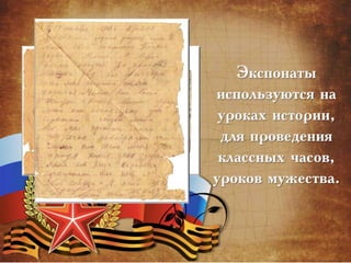 Экспонаты
используются на
уроках истории,
для проведения
классных часов,
уроков мужества.
 