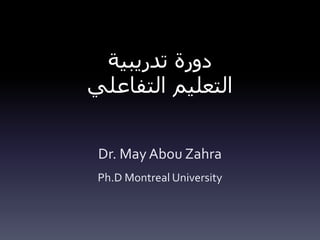 ‫تدريبية‬ ‫دورة‬
‫التفاعلي‬ ‫التعليم‬
Dr. May Abou Zahra
Ph.D Montreal University
 