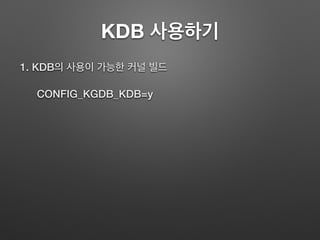 KDB 사용하기
1. KDB의 사용이 가능한 커널 빌드
CONFIG_KGDB_KDB=y
 