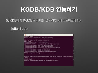 KGDB/KDB 연동하기
5. KDB에서 KGDB로 제어를 넘기려면 <테스트머신에서>
kdb> kgdb
 
